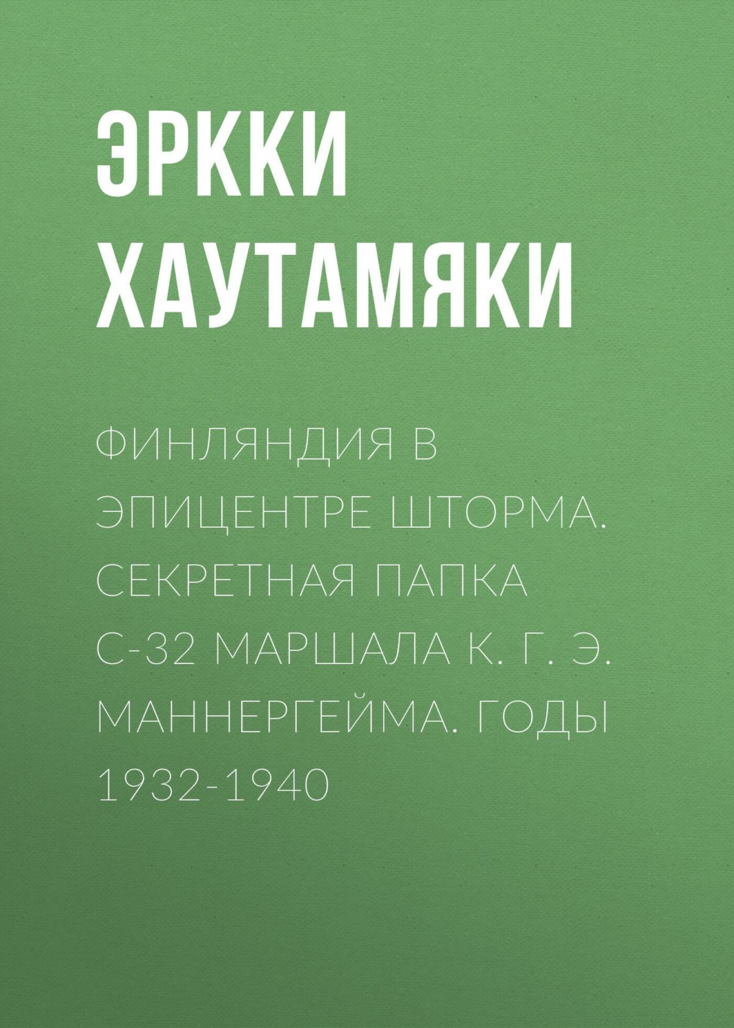 Обложка книги «Финляндия в эпицентре шторма. Секретная Папка С-32 маршала К. Г. Э. Маннергейма. Годы 1932-1940»
