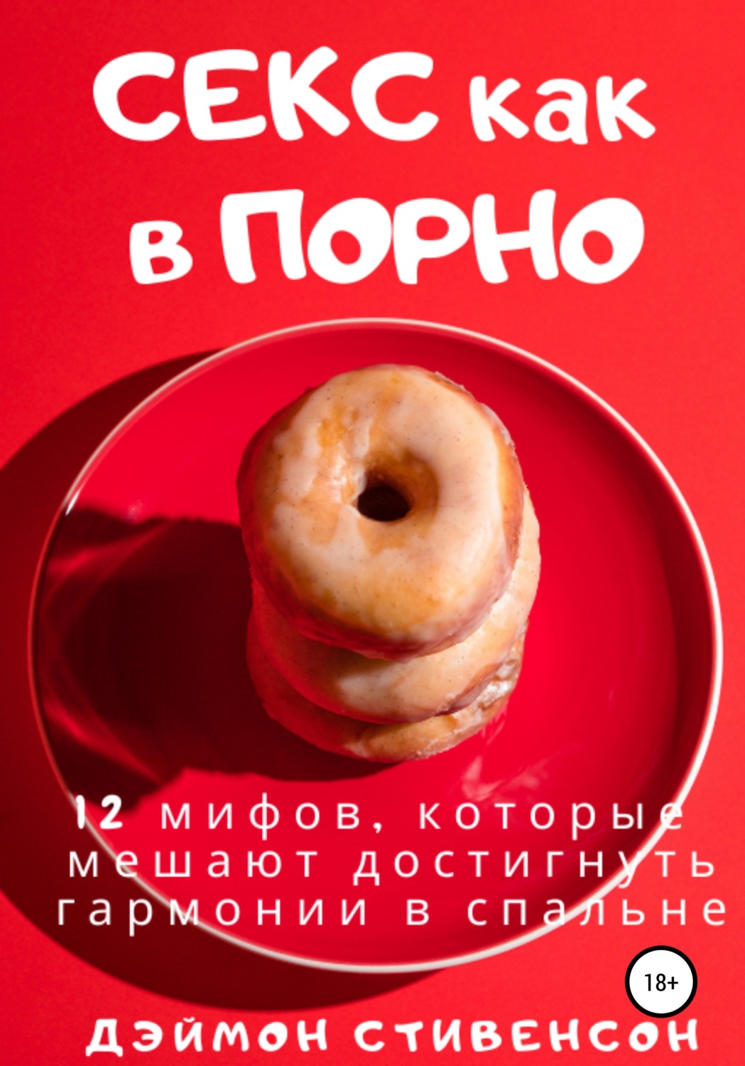 Обложка книги «Секс как в порно. 12 мифов, которые мешают достигнуть гармонии в спальне»