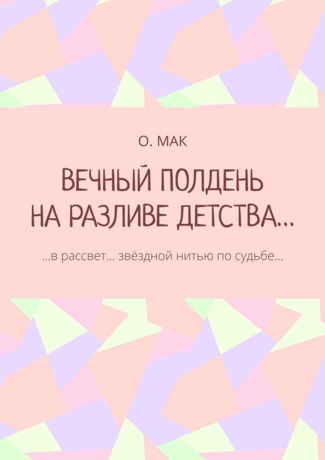 Обложка книги «ВЕЧНЫЙ ПОЛДЕНЬ НА РАЗЛИВЕ ДЕТСТВА… …в рассвет… звёздной нитью по судьбе…»