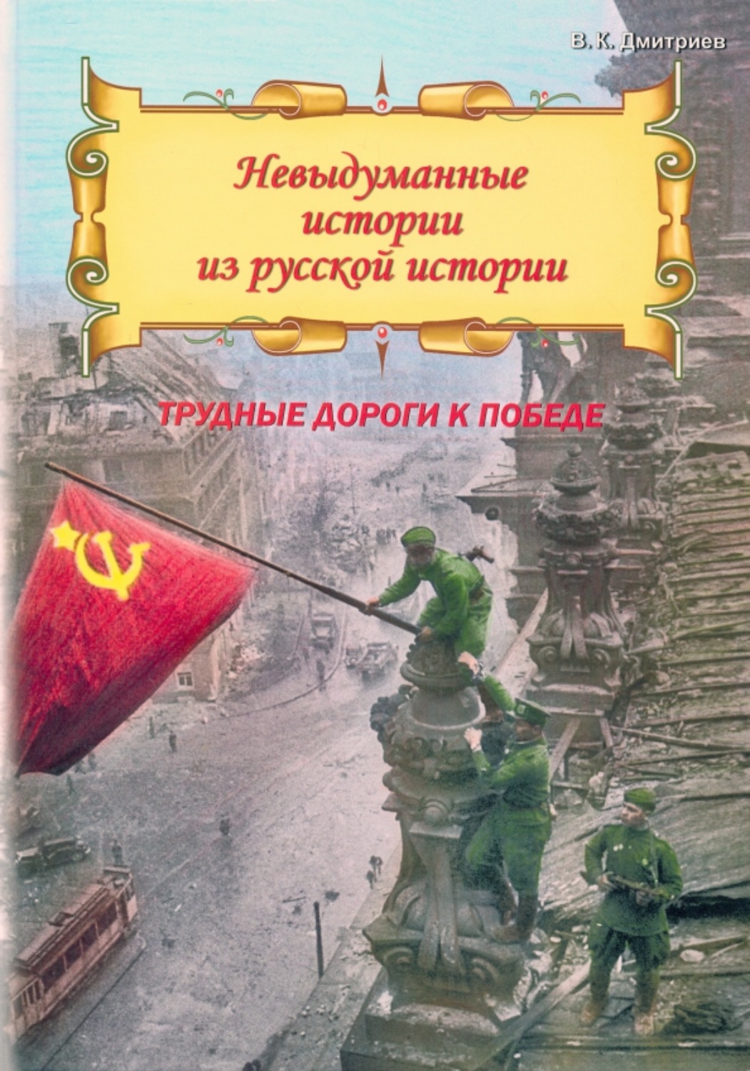 Обложка книги «Невыдуманные истории из русской истории. Трудные дороги к победе. Малоизвестные эпизоды Великой Отечественной»