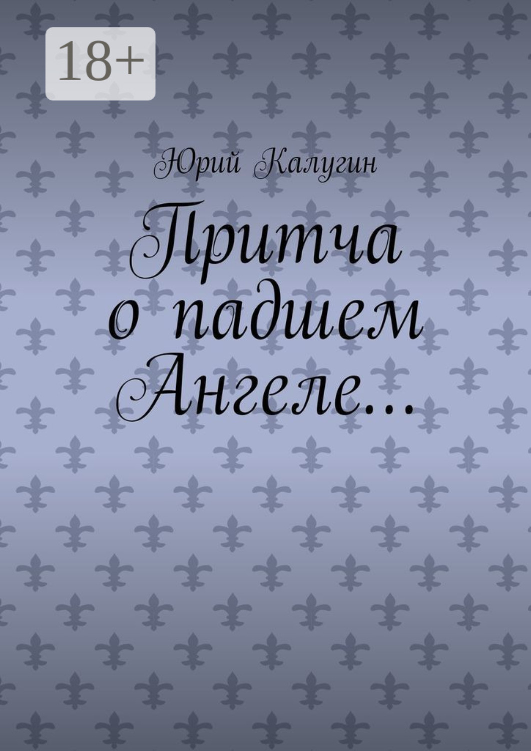 Обложка книги «Притча о падшем Ангеле… Люби жизнь, люби себя, люби ближнего.»