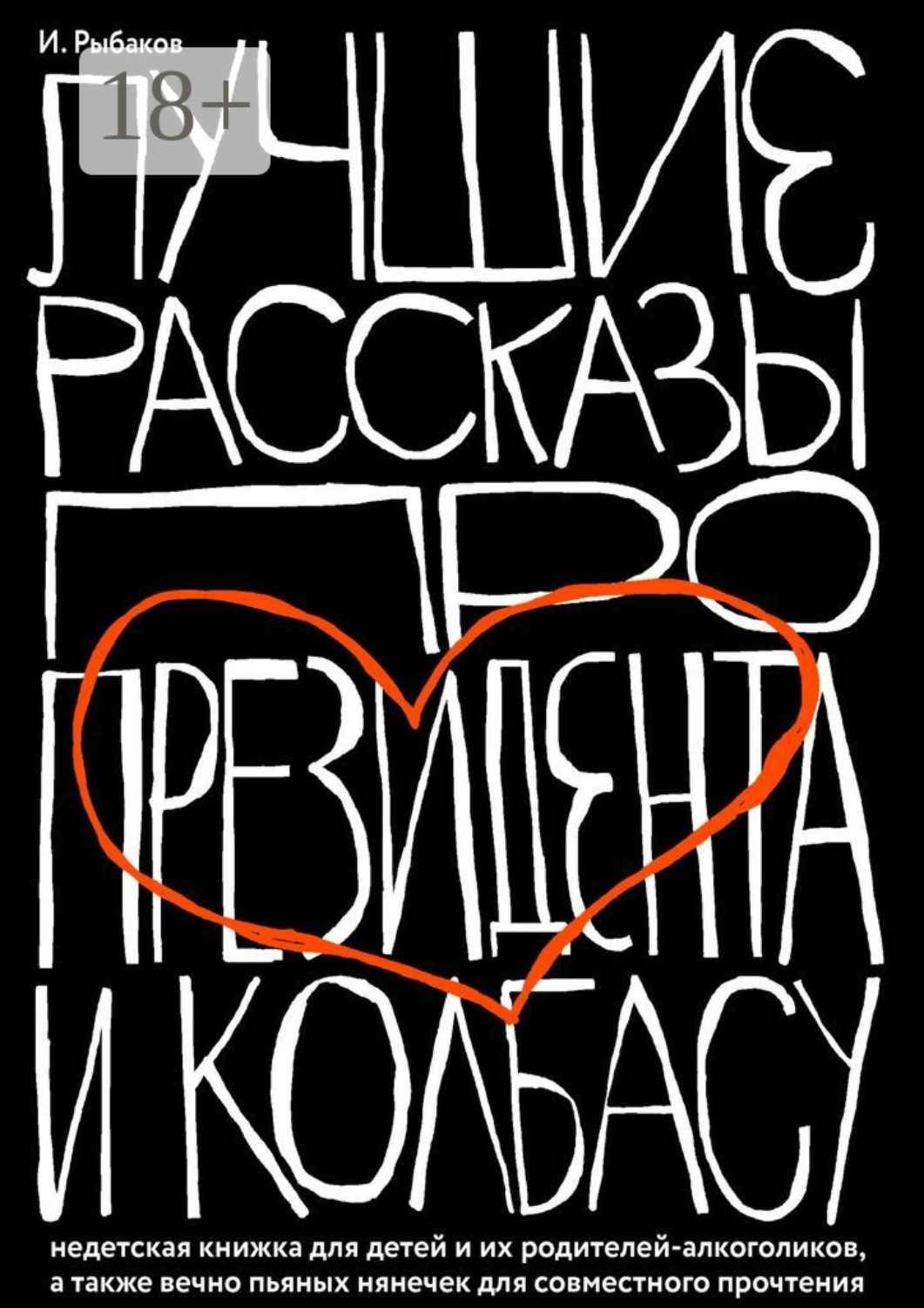 Обложка книги «Лучшие рассказы про президента и колбасу. Недетская книжка для детей и их родителей-алкоголиков, а также вечно пьяных нянечек для совместного прочтения»