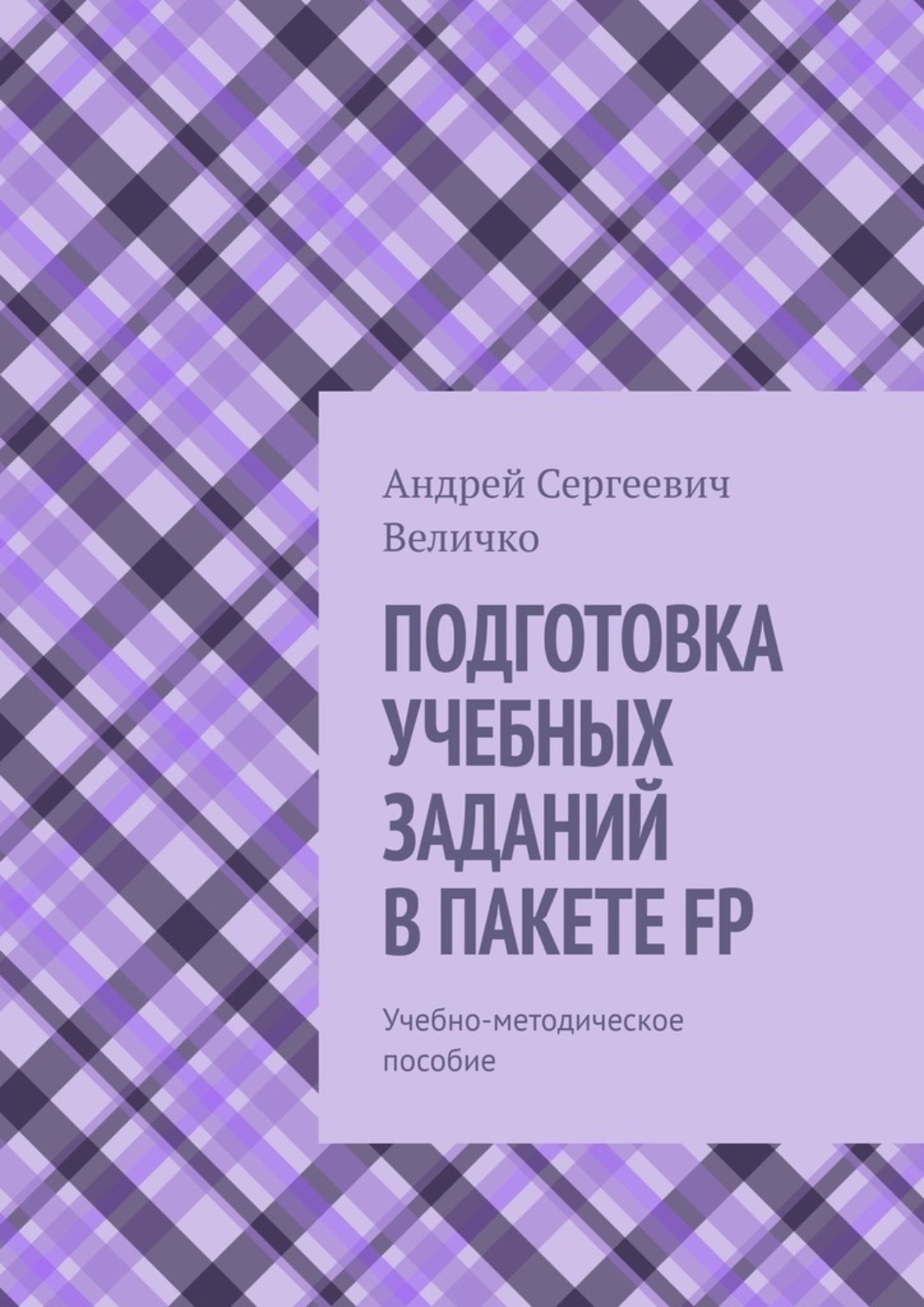 Обложка книги «ПОДГОТОВКА УЧЕБНЫХ ЗАДАНИЙ В ПАКЕТЕ FP. Учебно-методическое пособие»