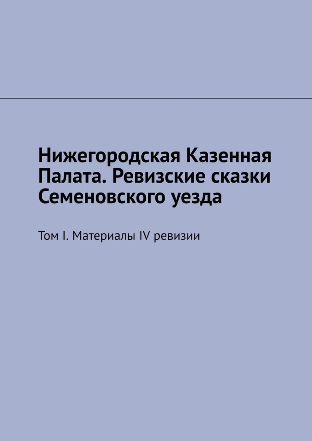 Обложка книги «Нижегородская Казенная Палата. Ревизские сказки Семеновского уезда. Том I. Материалы IV ревизии»