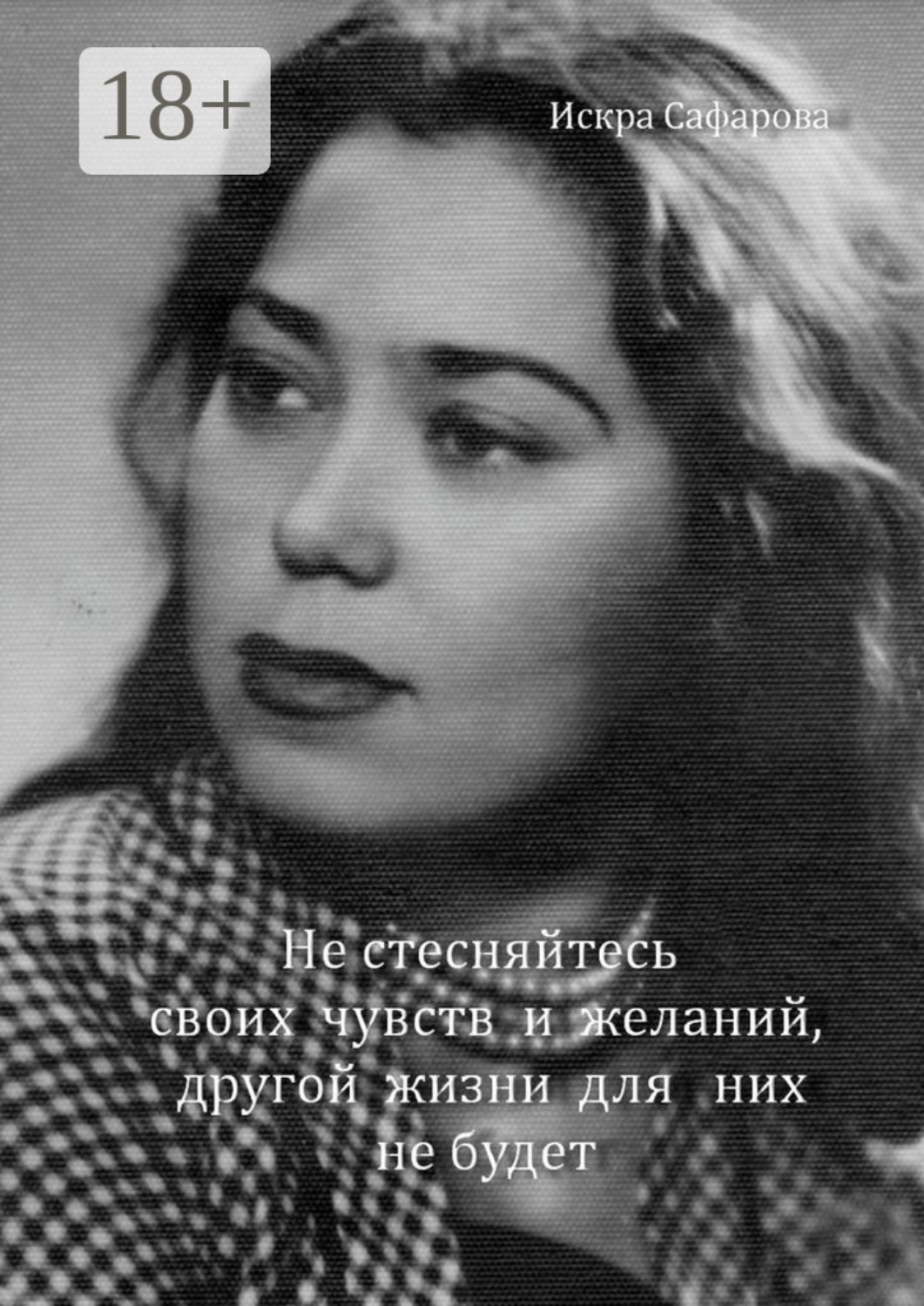 Обложка книги «Не стесняйтесь своих чувств и желаний, другой жизни для них не будет»