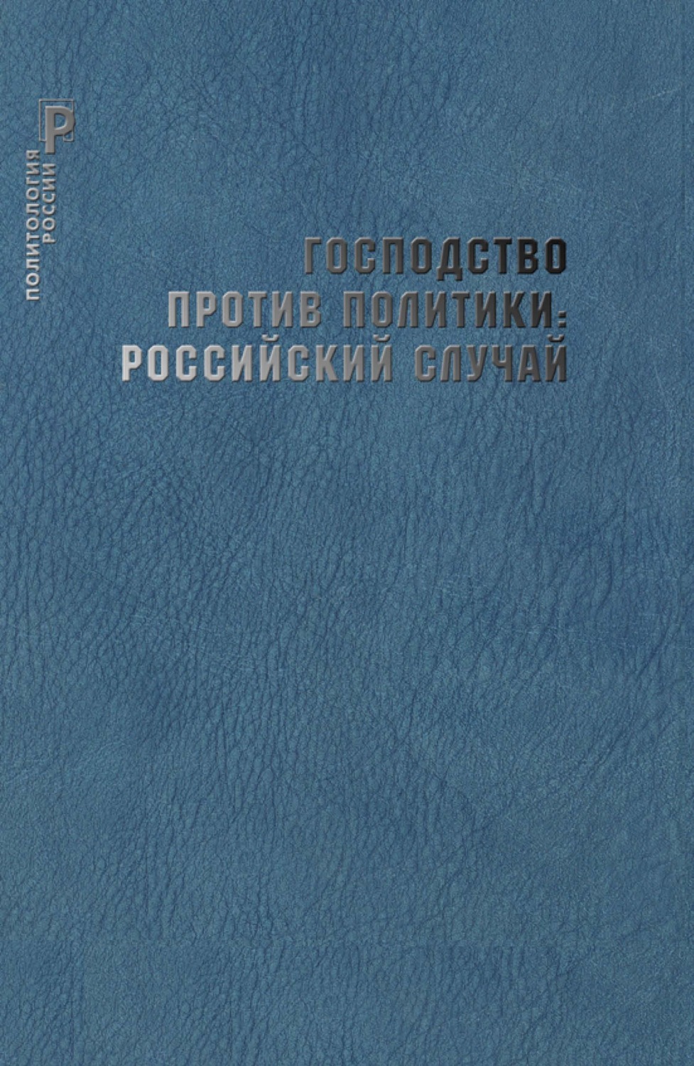 Обложка книги «Господство против политики: российский случай. Эффективность институциональной структуры и потенциал стратегий политических изменений»