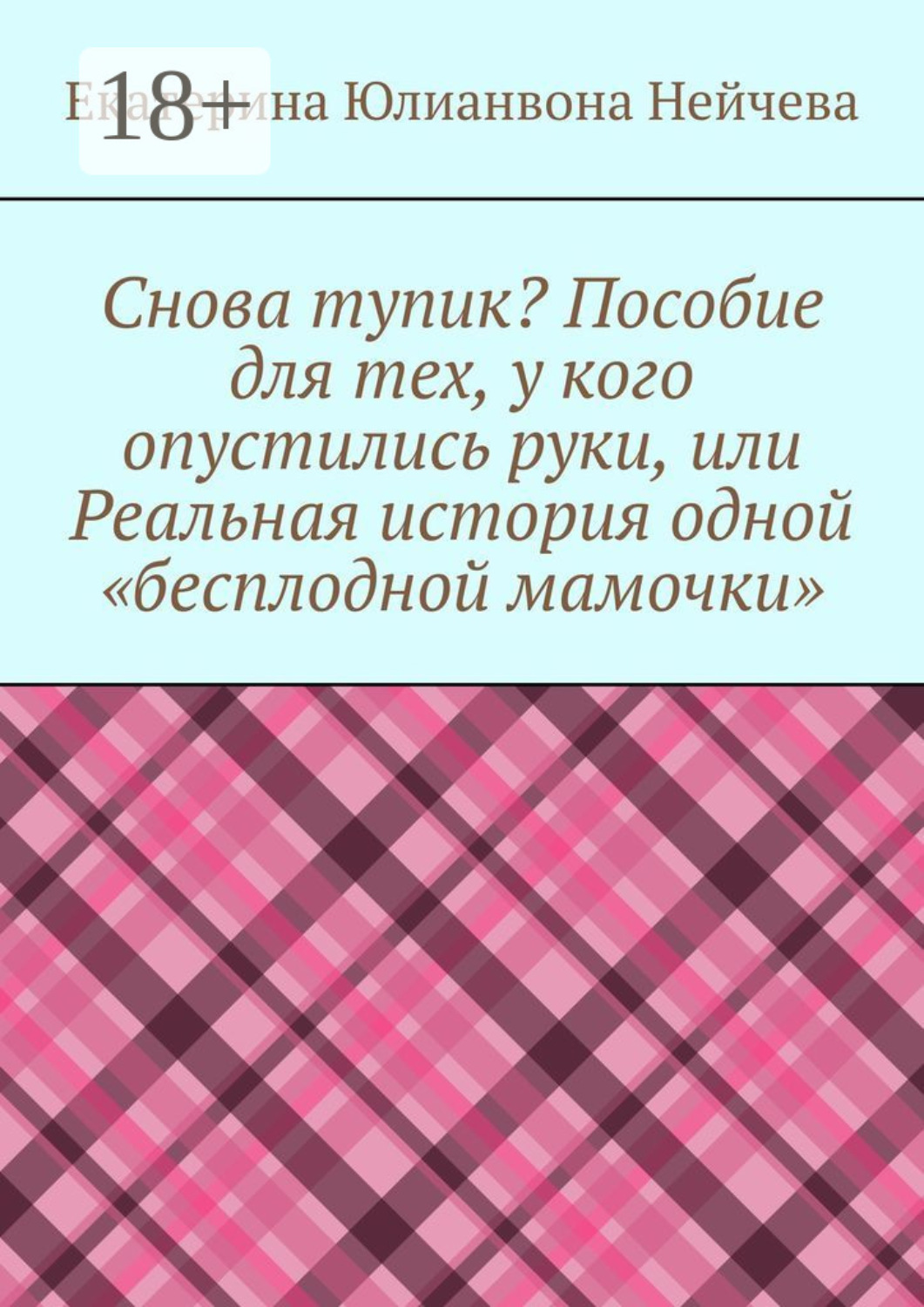 Обложка книги «Снова тупик? Пособие для тех, у кого опустились руки, или Реальная история одной «бесплодной мамочки»»