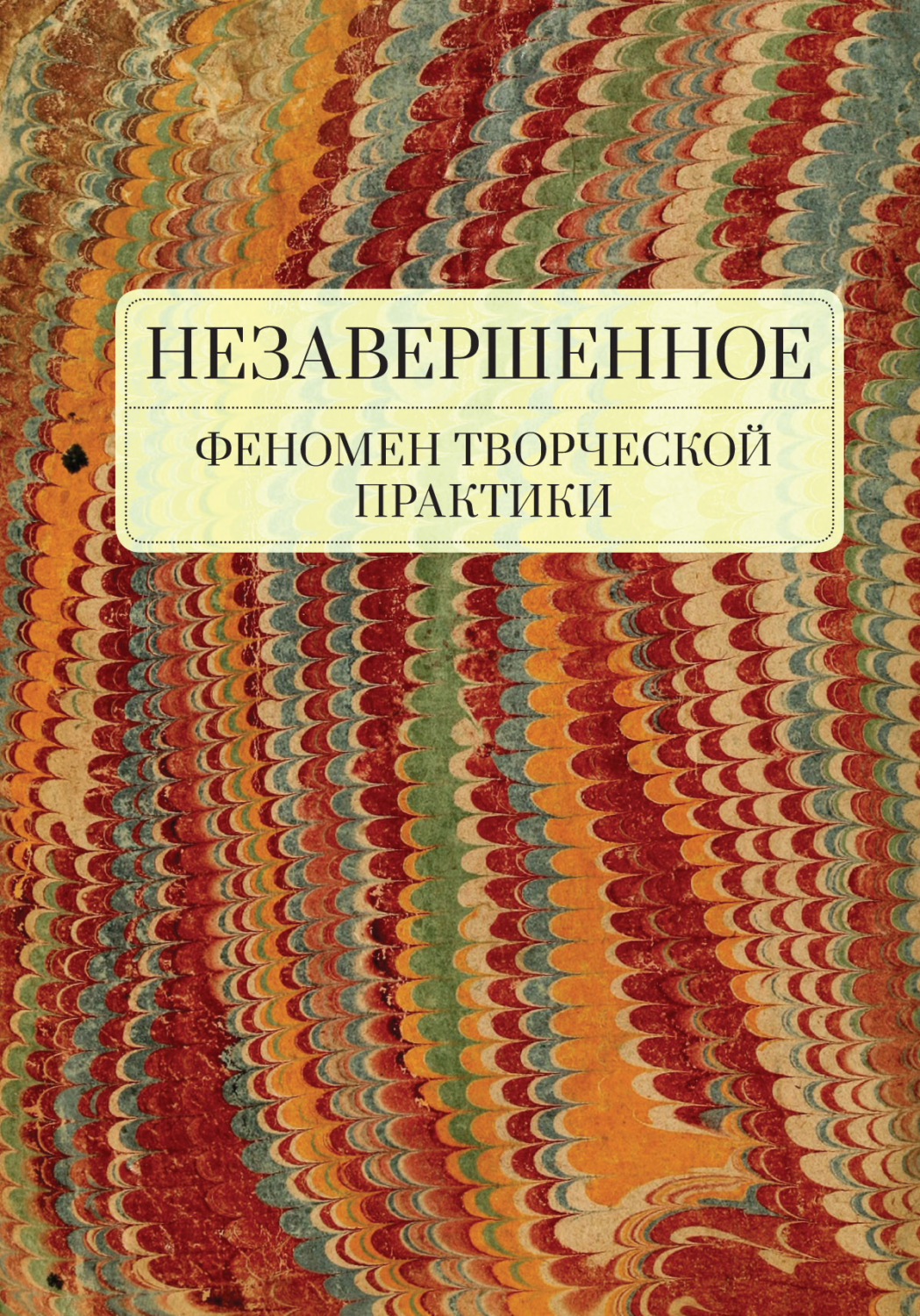 Обложка книги «Незавершенное: феномен творческой практики»