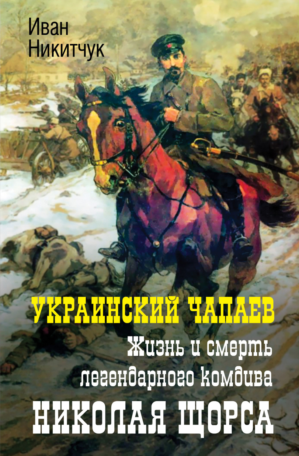 Обложка книги «Украинский Чапаев. Жизнь и смерть легендарного комдива Николая Щорса»