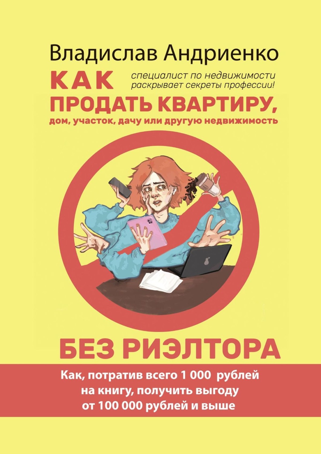 Обложка книги «Как продать квартиру, дом, участок, дачу или другую недвижимость без риэлтора. Как, потратив всего 1000 рублей на книгу, получить выгоду от 100 000 рублей и выше. Специалист по недвижимости раскрывает секреты профессии!»
