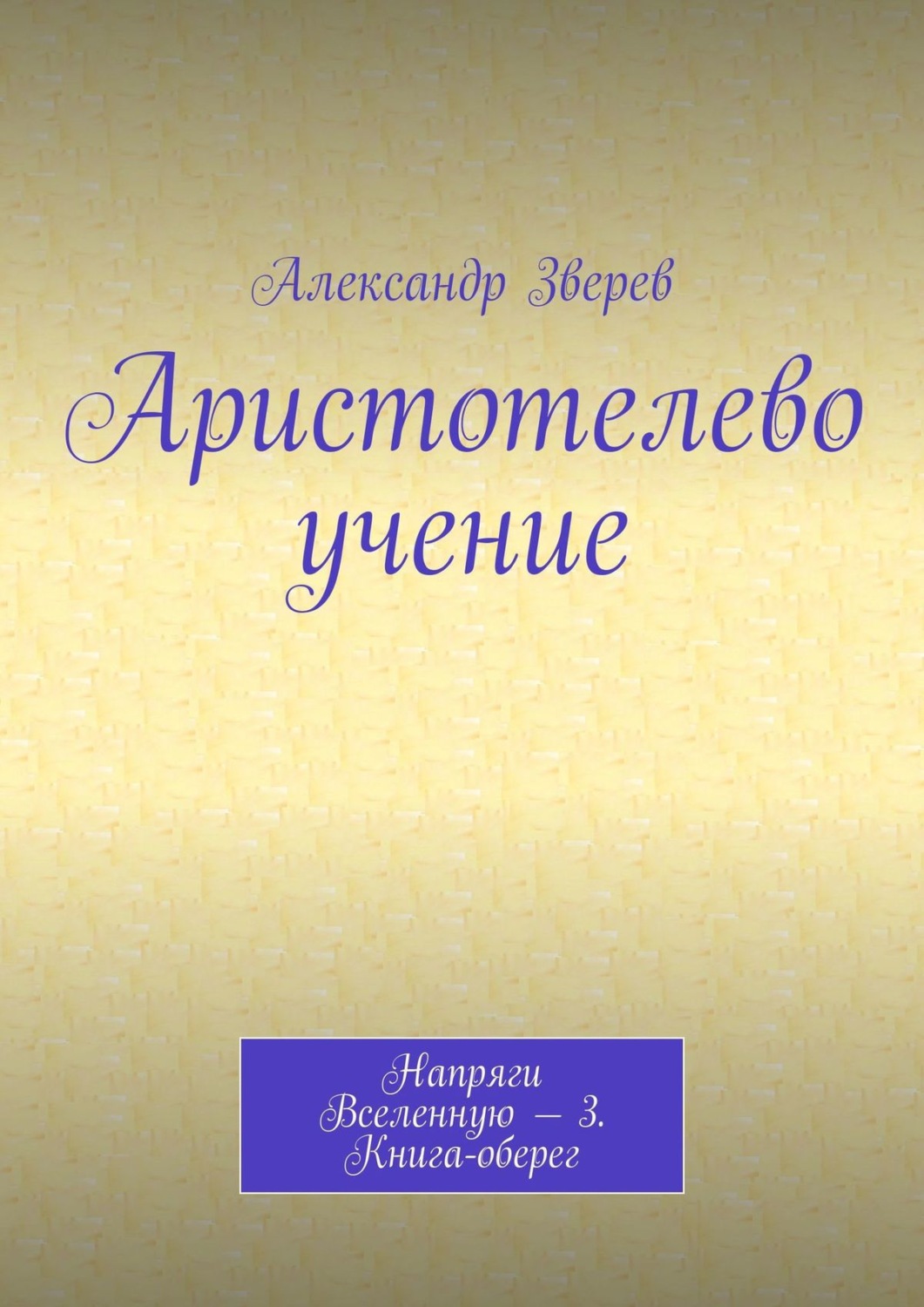 Обложка книги «Аристотелево учение. Напряги Вселенную – 3. Книга-оберег»