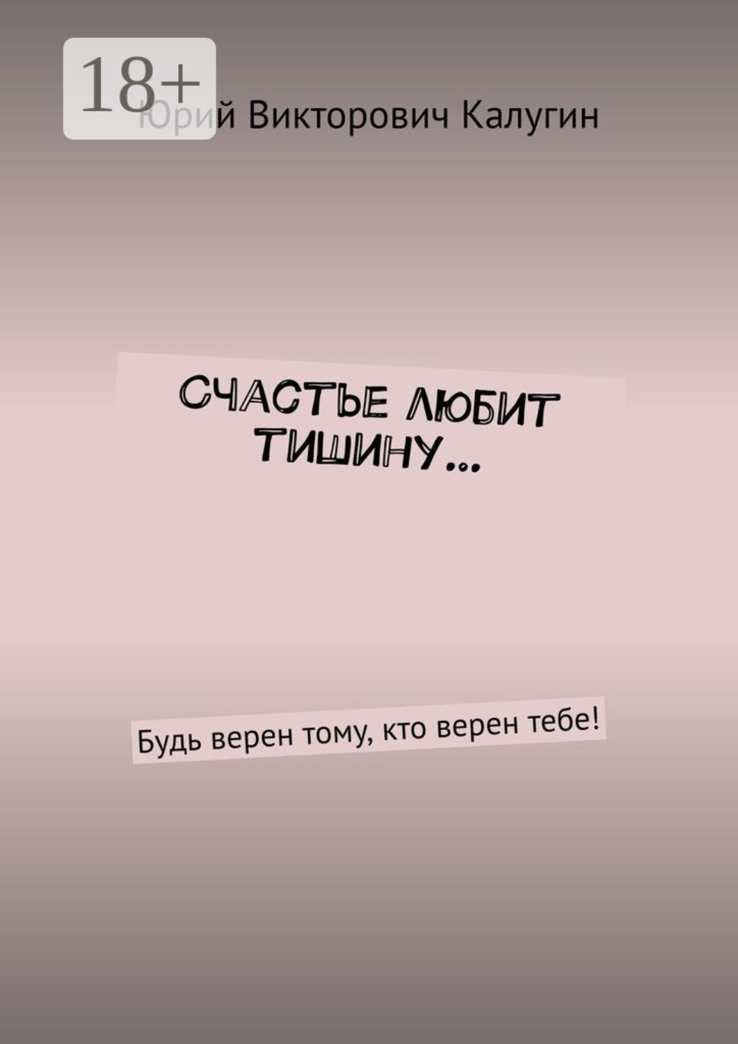 Обложка книги «Счастье любит тишину… Будь верен тому, кто верен тебе!»