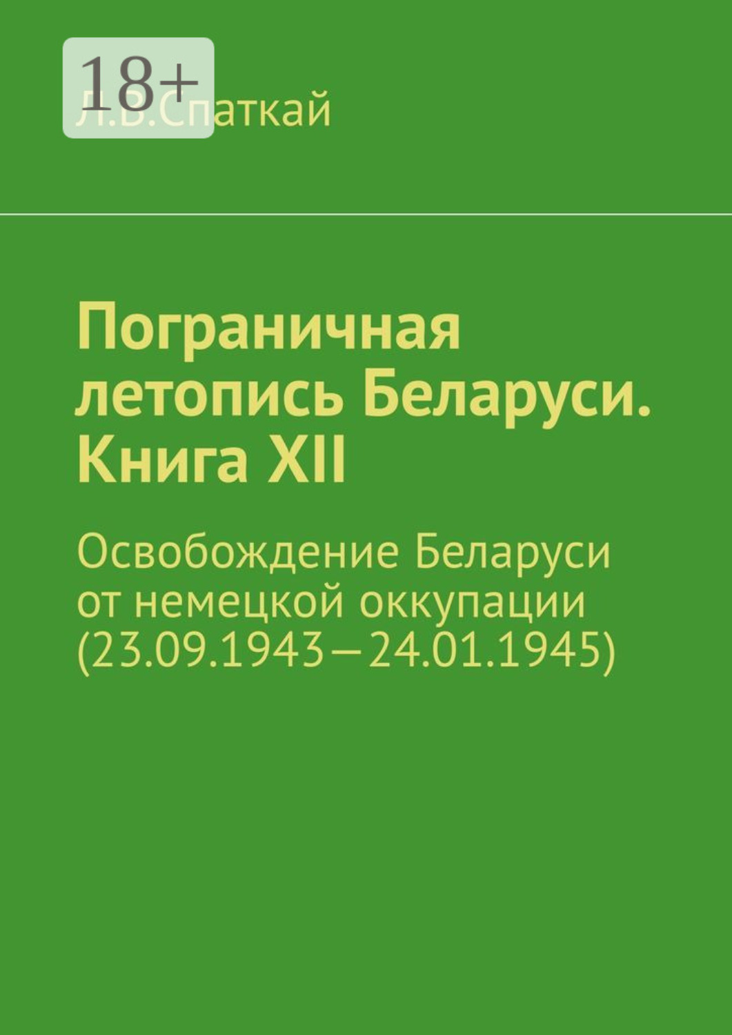 Обложка книги «Пограничная летопись Беларуси. Книга XII. Освобождение Беларуси от немецкой оккупации (23.09.1943—24.01.1945)»