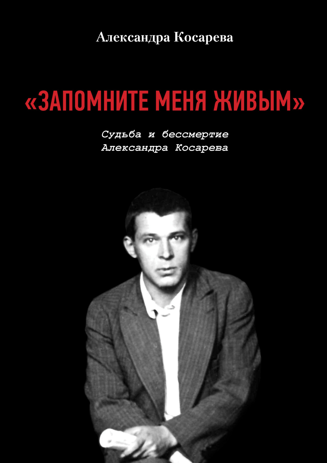 Обложка книги ««Запомните меня живым». Судьба и бессмертие Александра Косарева»