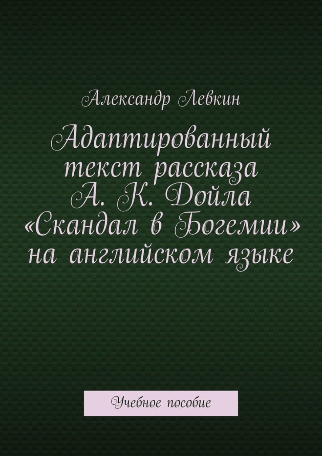 Обложка книги «Адаптированный текст рассказа А. К. Дойла «Скандал в Богемии» на английском языке. Учебное пособие»