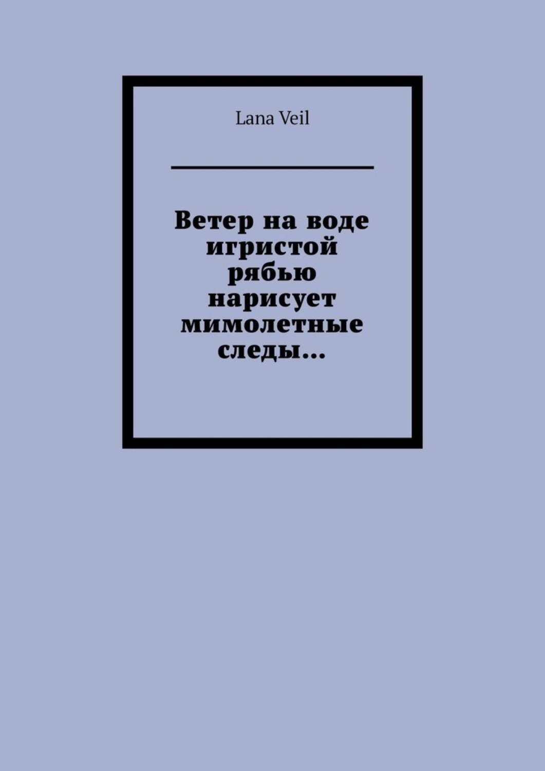 Обложка книги «Ветер на воде игристой рябью нарисует мимолетные следы…»