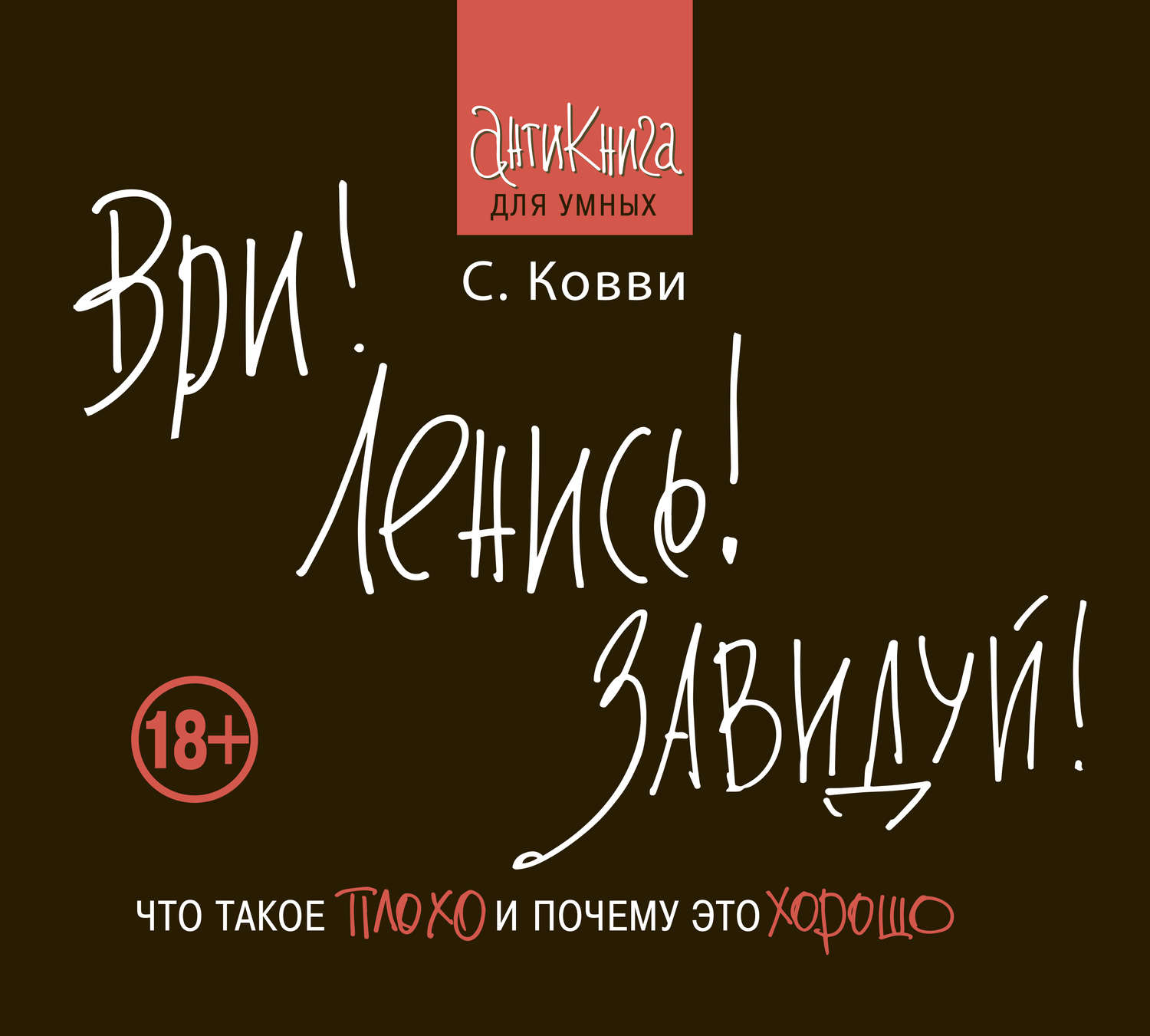 Обложка книги «Ври! Ленись! Завидуй! Что такое плохо и почему это хорошо. Антикнига для умных»