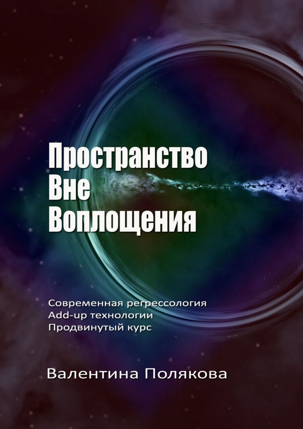 Обложка книги «Пространство вне воплощения. Современная регрессология. Add-Up технологии. Продвинутый курс»