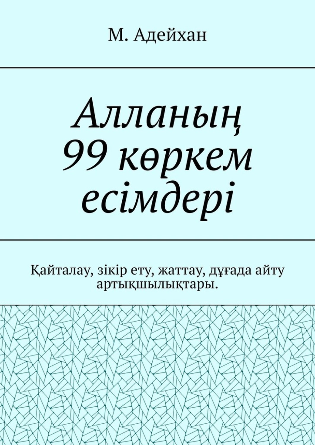 Обложка книги «Алланың 99 көркем есімдері. Қайталау, зікір ету, жаттау, дұғада айту артықшылықтары»