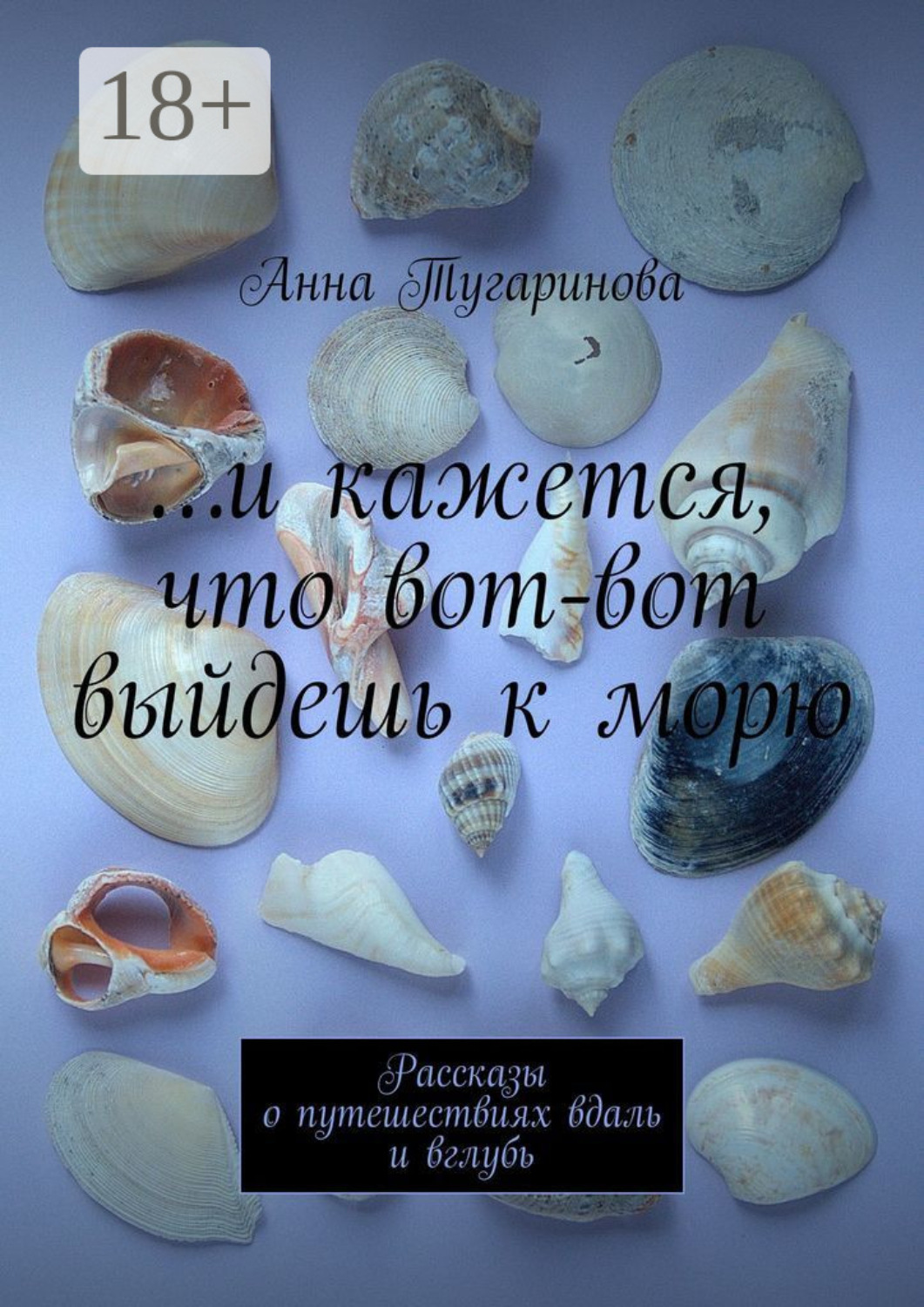 Обложка книги «…и кажется, что вот-вот выйдешь к морю. Рассказы о путешествиях вдаль и вглубь»