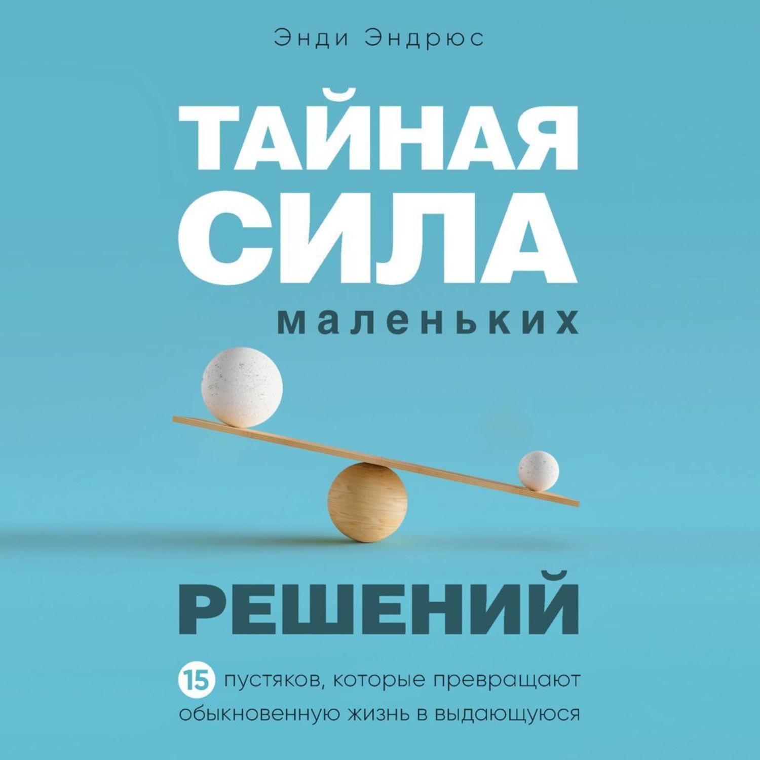 Обложка книги «Тайная сила маленьких решений. 15 пустяков, которые превращают обыкновенную жизнь в выдающуюся»