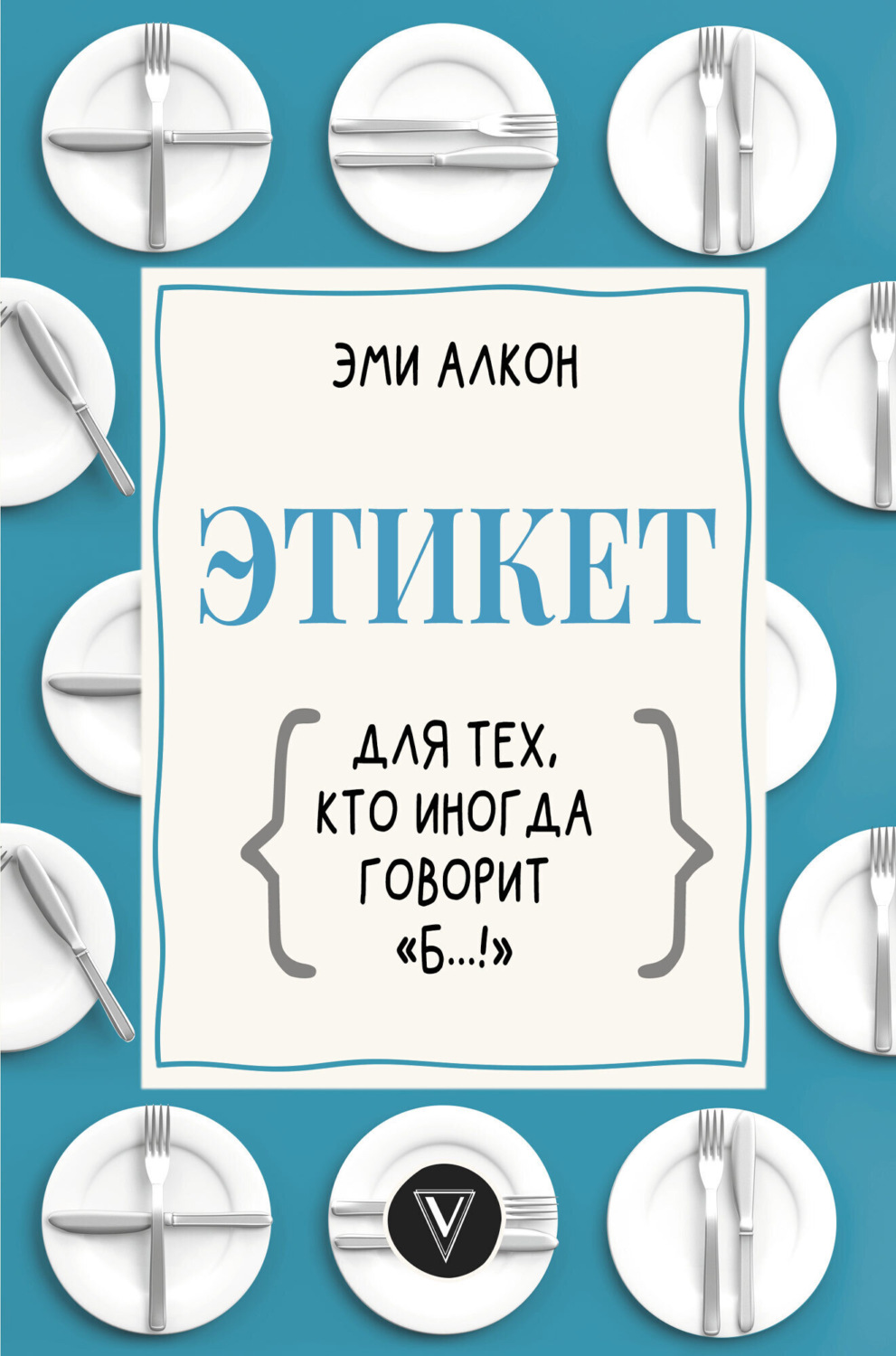 Обложка книги «Этикет для тех, кто иногда говорит «б…!»»