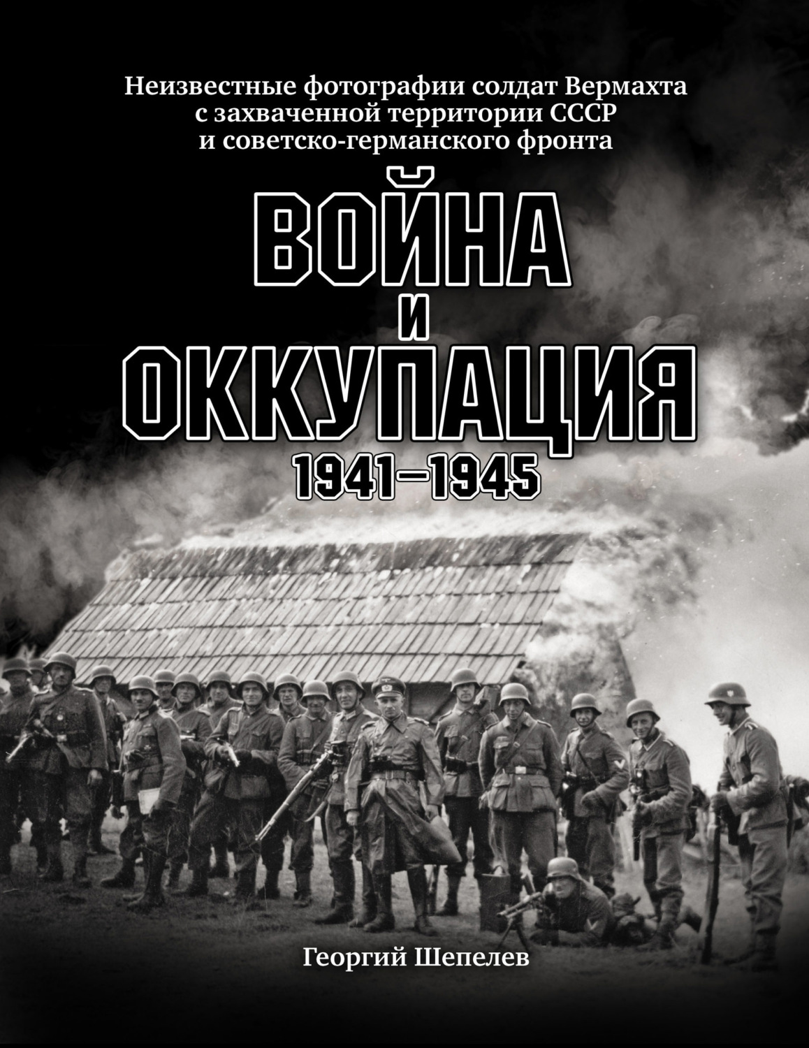 Обложка книги «Война и оккупация. Неизвестные фотографии солдат Вермахта с захваченной территории СССР и Советско-германского фронта. 1941–1945 гг.»
