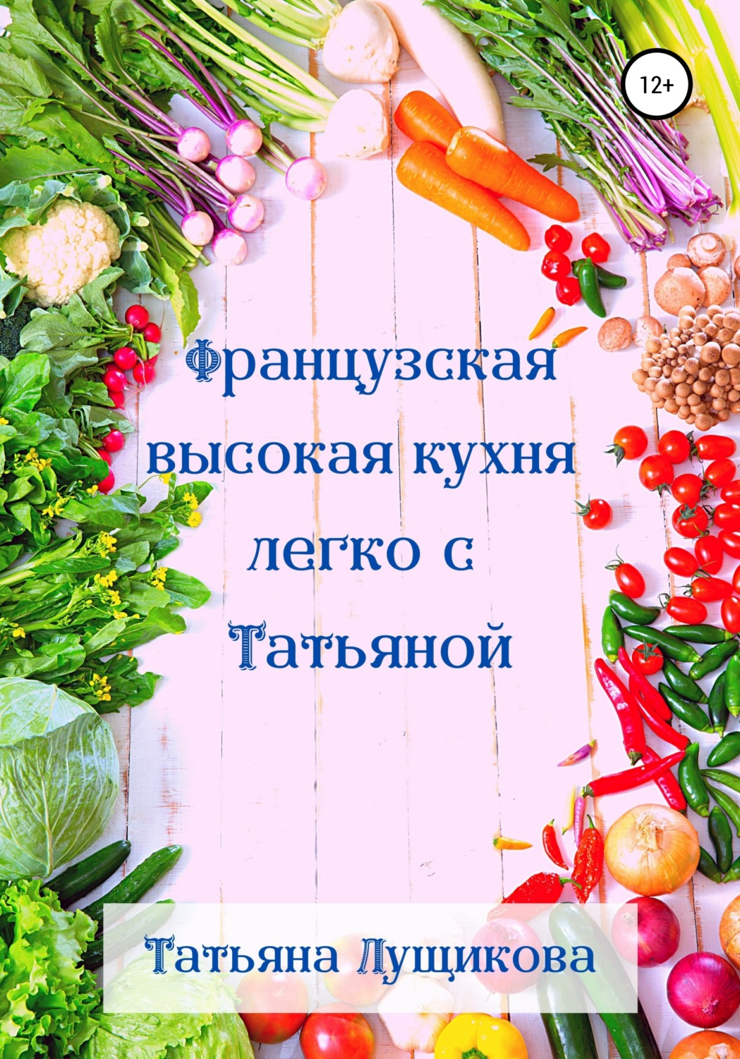 Обложка книги «Французская высокая кухня легко с Татьяной»