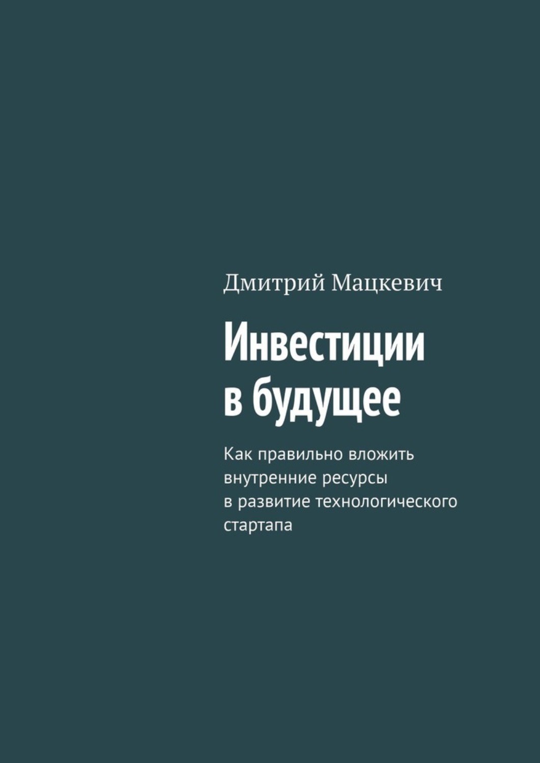 Обложка книги «Инвестиции в будущее. Как правильно вложить внутренние ресурсы в развитие технологического стартапа»