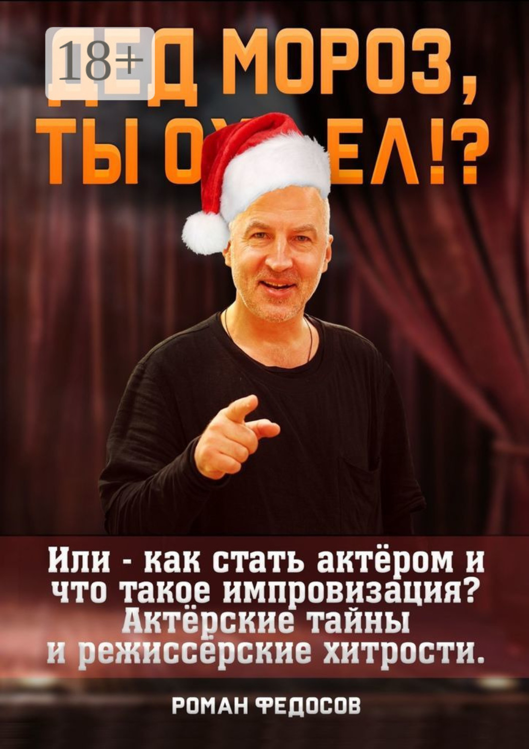 Обложка книги «Дед Мороз, ты ох… ел?! Или как стать актёром и что такое импровизация? Актёрские тайны и режиссёрские хитрости!»