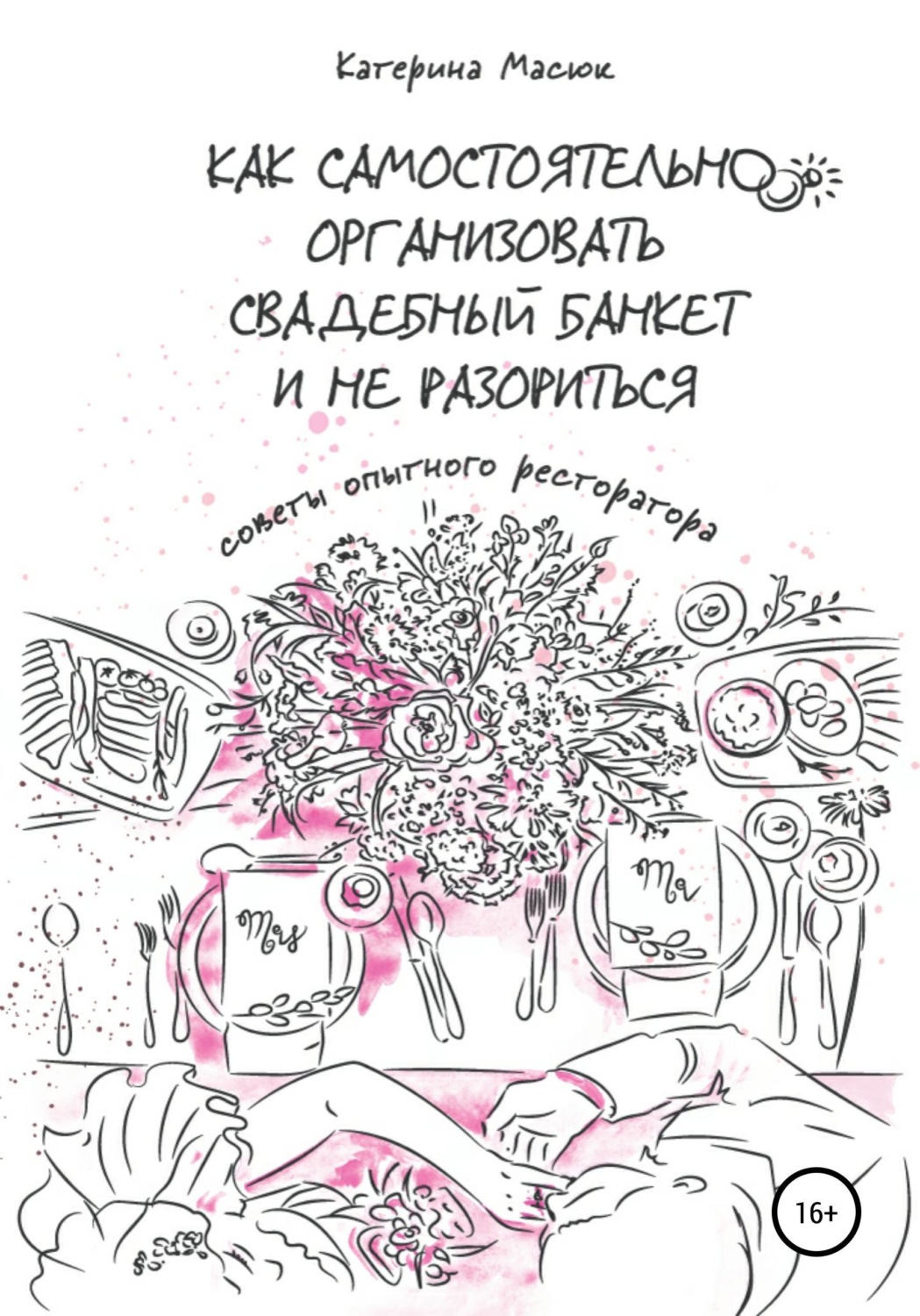 Обложка книги «Как самостоятельно организовать свадебный банкет и не разориться. Советы опытного ресторатора»