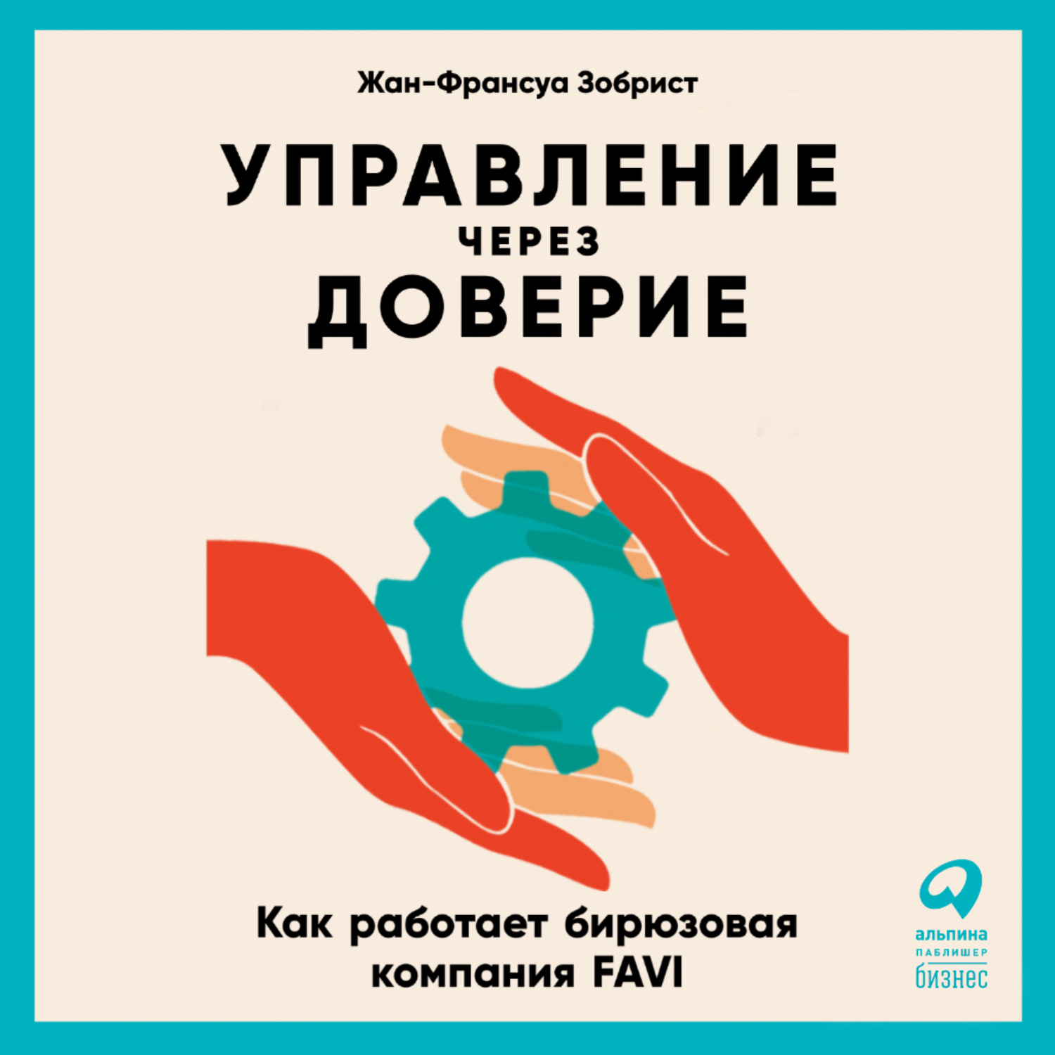 Обложка книги «Управление через доверие. Как работает бирюзовая компания FAVI»