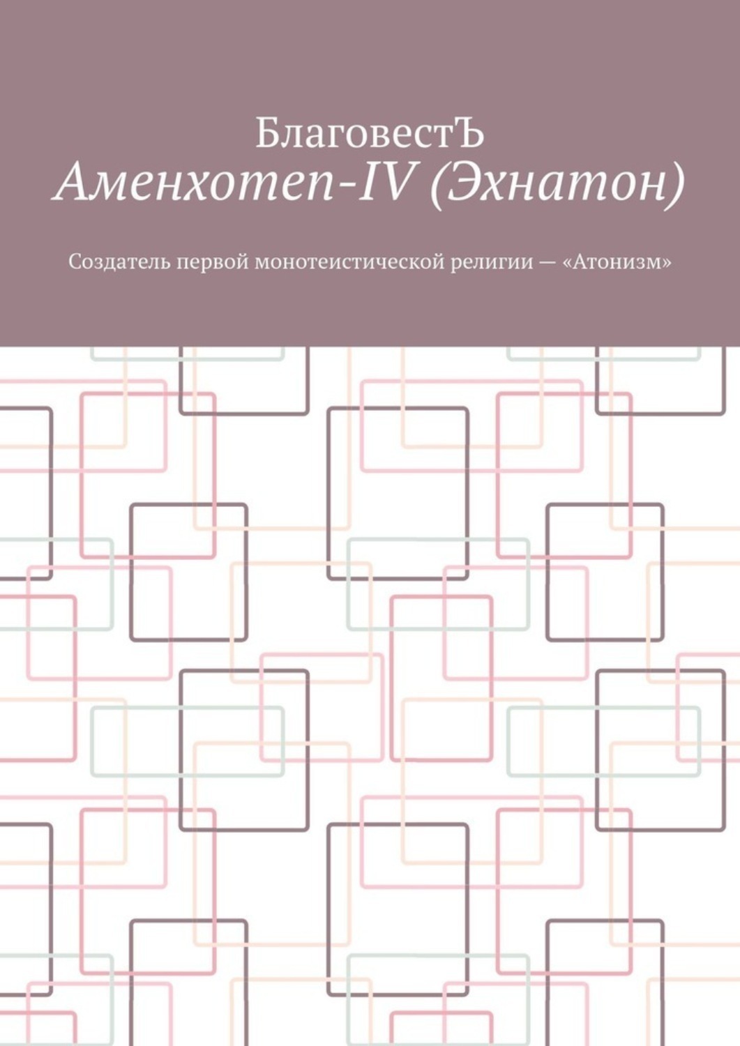 Обложка книги «Аменхотеп-IV (Эхнатон). Создатель первой монотеистической религии – «Атонизм»»