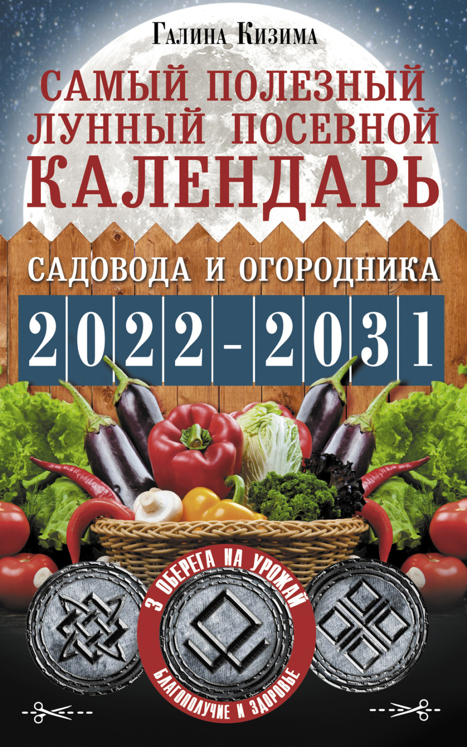Обложка книги «Самый полезный лунный посевной календарь садовода и огородника на 2022–2031 гг. С древними оберегами на урожай, защиту дома и здоровье»
