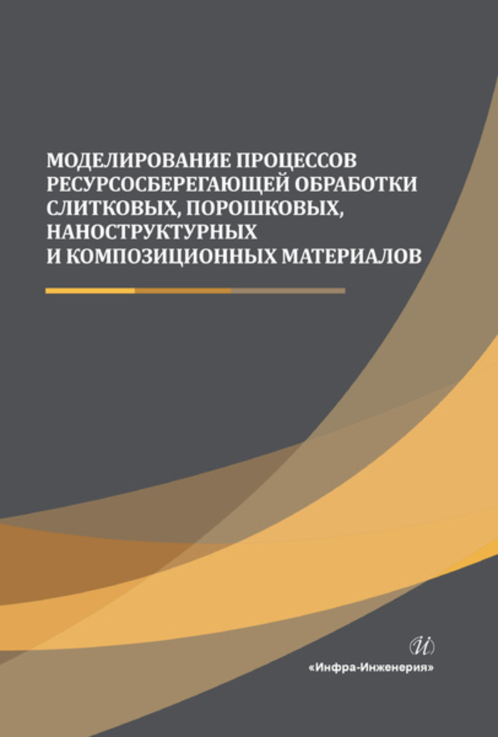 Обложка книги «Моделирование процессов ресурсосберегающей обработки слитковых, порошковых, наноструктурных и композиционных материалов»