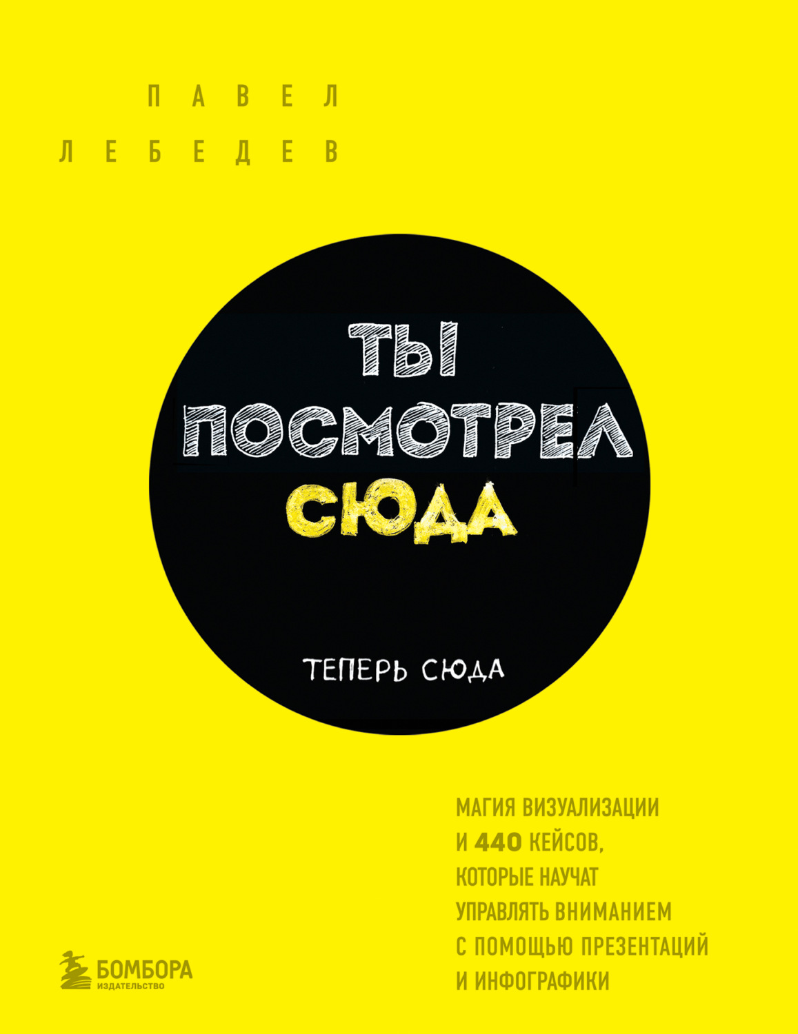 Обложка книги «Ты посмотрел сюда. Теперь сюда. Магия визуализации и 440 кейсов, которые научат управлять вниманием с помощью презентаций и инфографики»