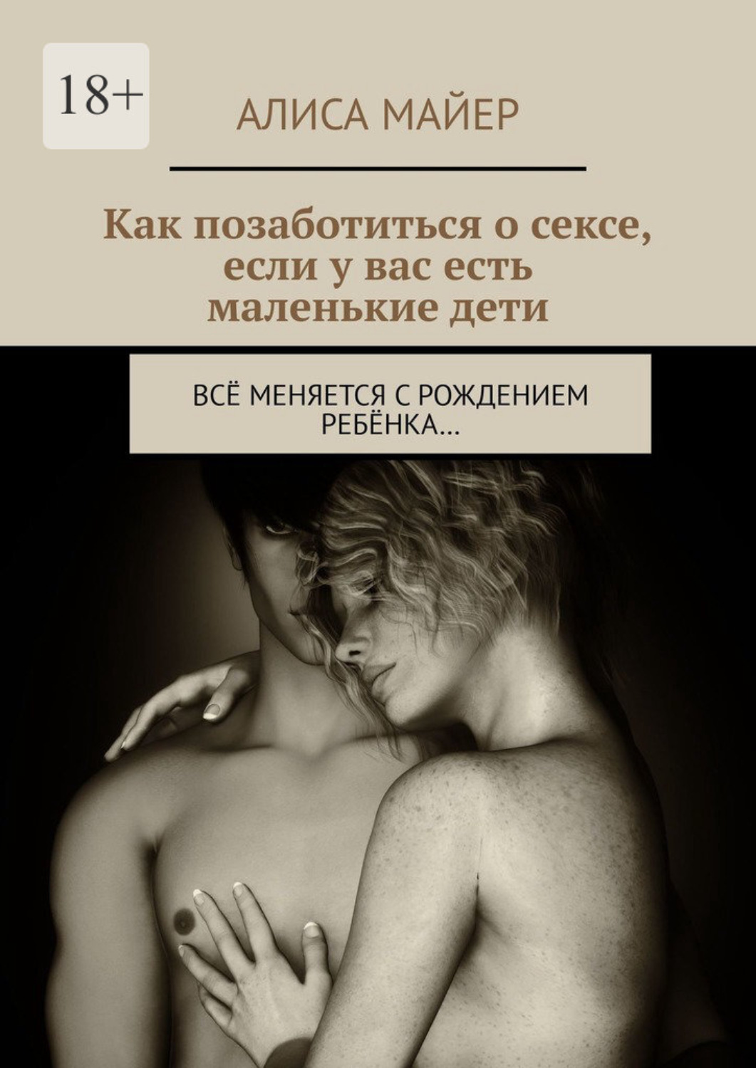 Обложка книги «Как позаботиться о сексе, если у вас есть маленькие дети. Всё меняется с рождением ребёнка…»