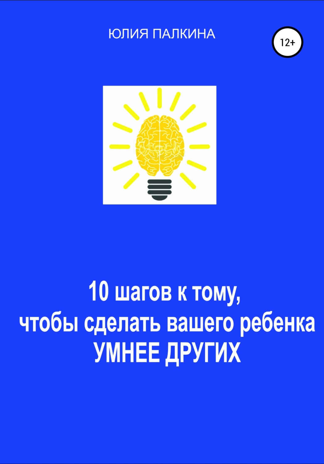Обложка книги «10 шагов к тому, чтобы сделать своего ребенка умнее других»