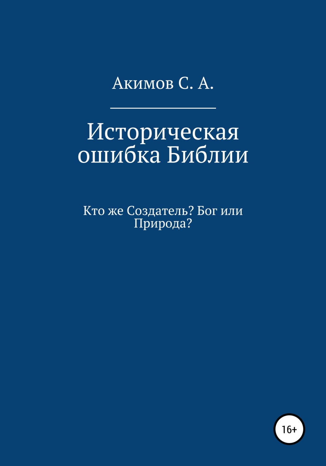 Обложка книги «Историческая ошибка Библии. Кто же Создатель? Бог или Природа?»