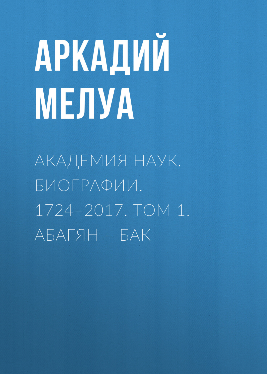 Обложка книги «Академия наук. Биографии. 1724–2017. Том 1. Абагян – Бак»