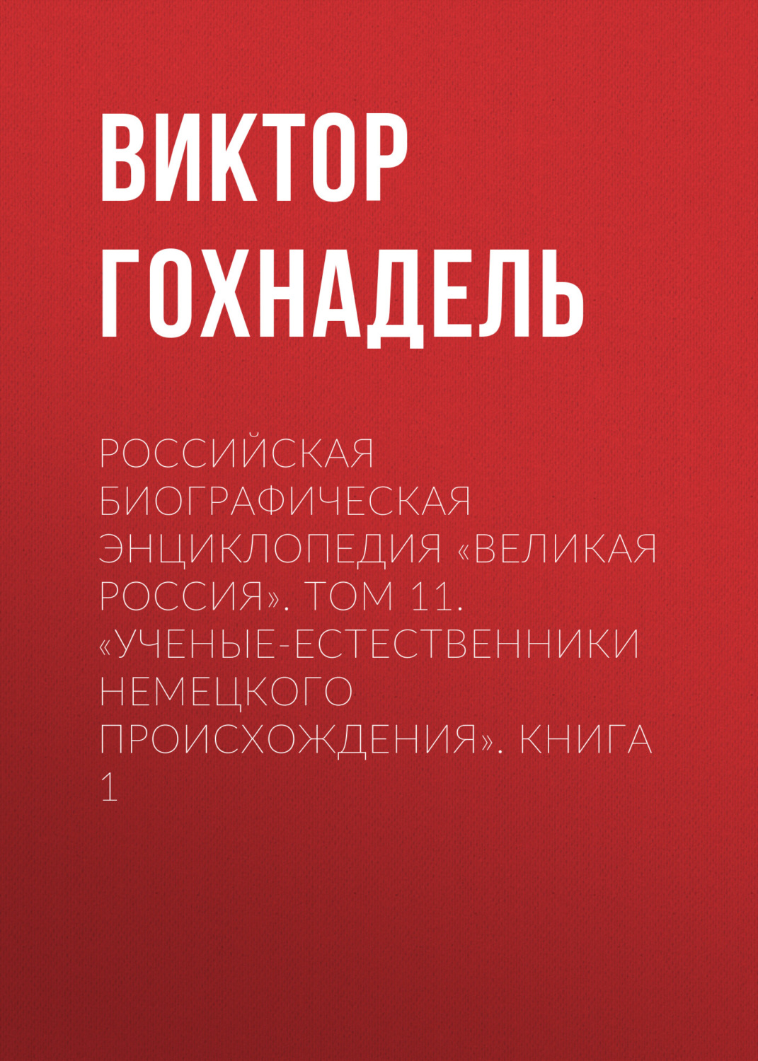 Обложка книги «Российская Биографическая Энциклопедия «Великая Россия». Том 11. Ученые-естественники немецкого происхождения. Книга 1»