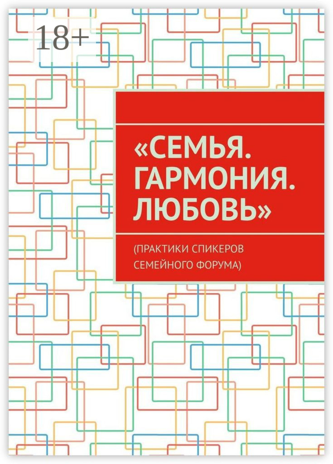 Обложка книги ««Семья. Гармония. Любовь». (Практики спикеров семейного форума)»
