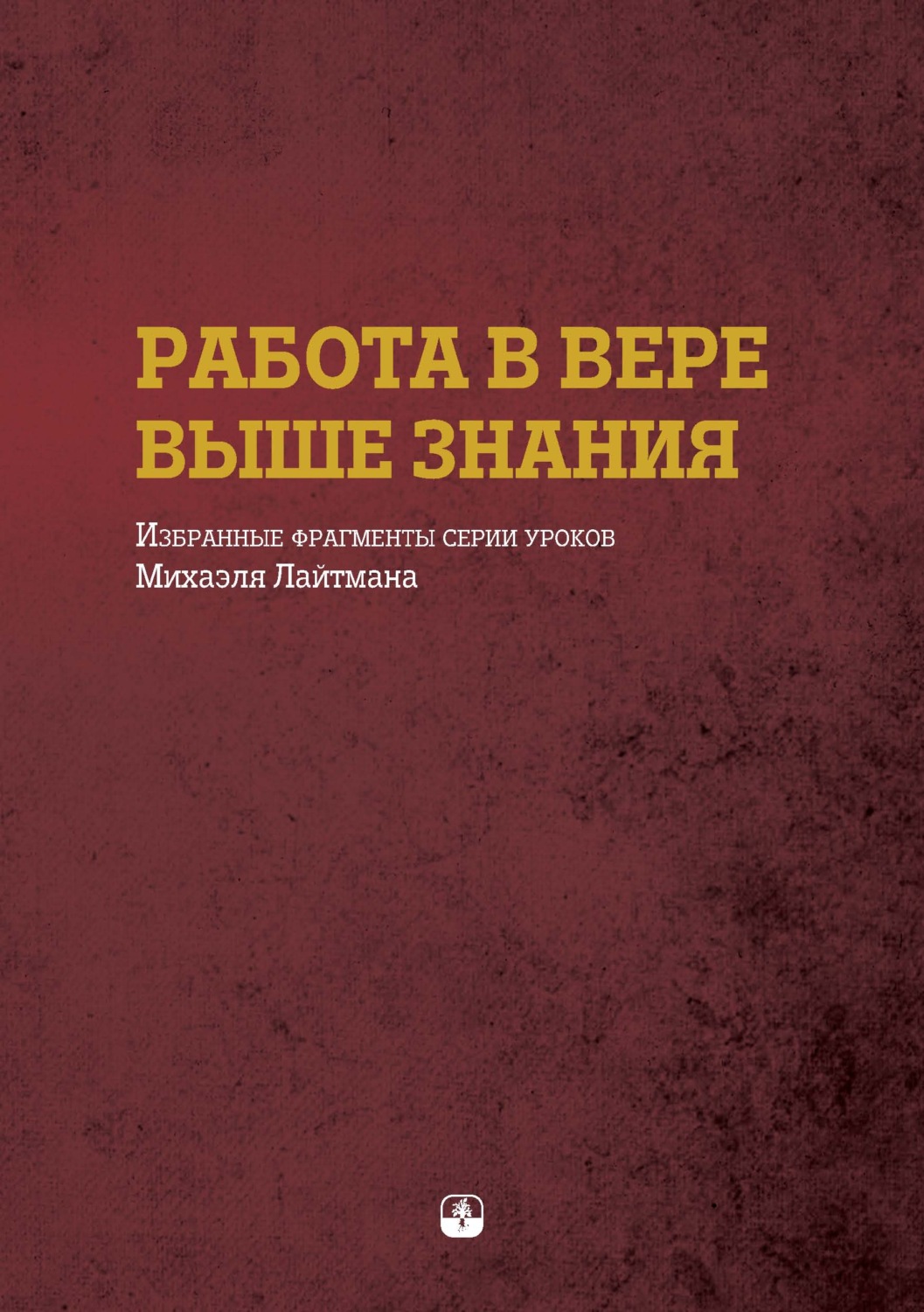 Обложка книги «Работа в вере выше знания. Избранные фрагменты серии уроков Михаэля Лайтмана»