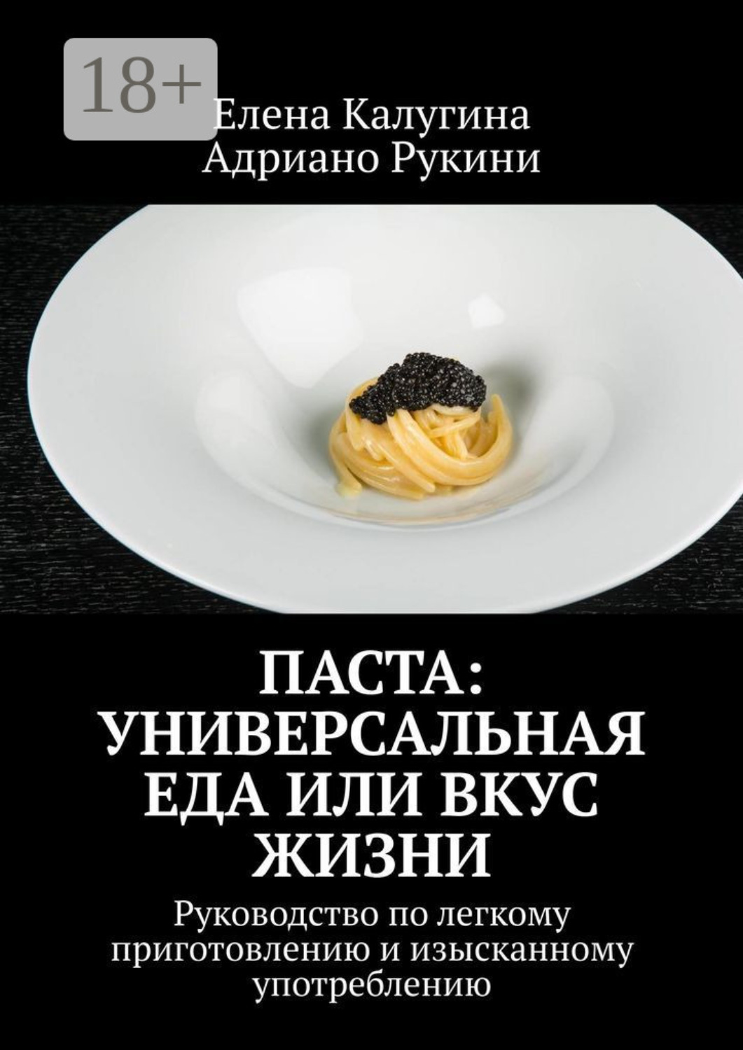 Обложка книги «Паста: универсальная еда или вкус жизни. Руководство по легкому приготовлению и изысканному употреблению»