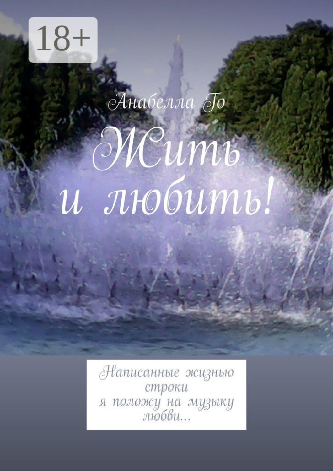 Обложка книги «Жить и любить! Написанные жизнью строки я положу на музыку любви…»