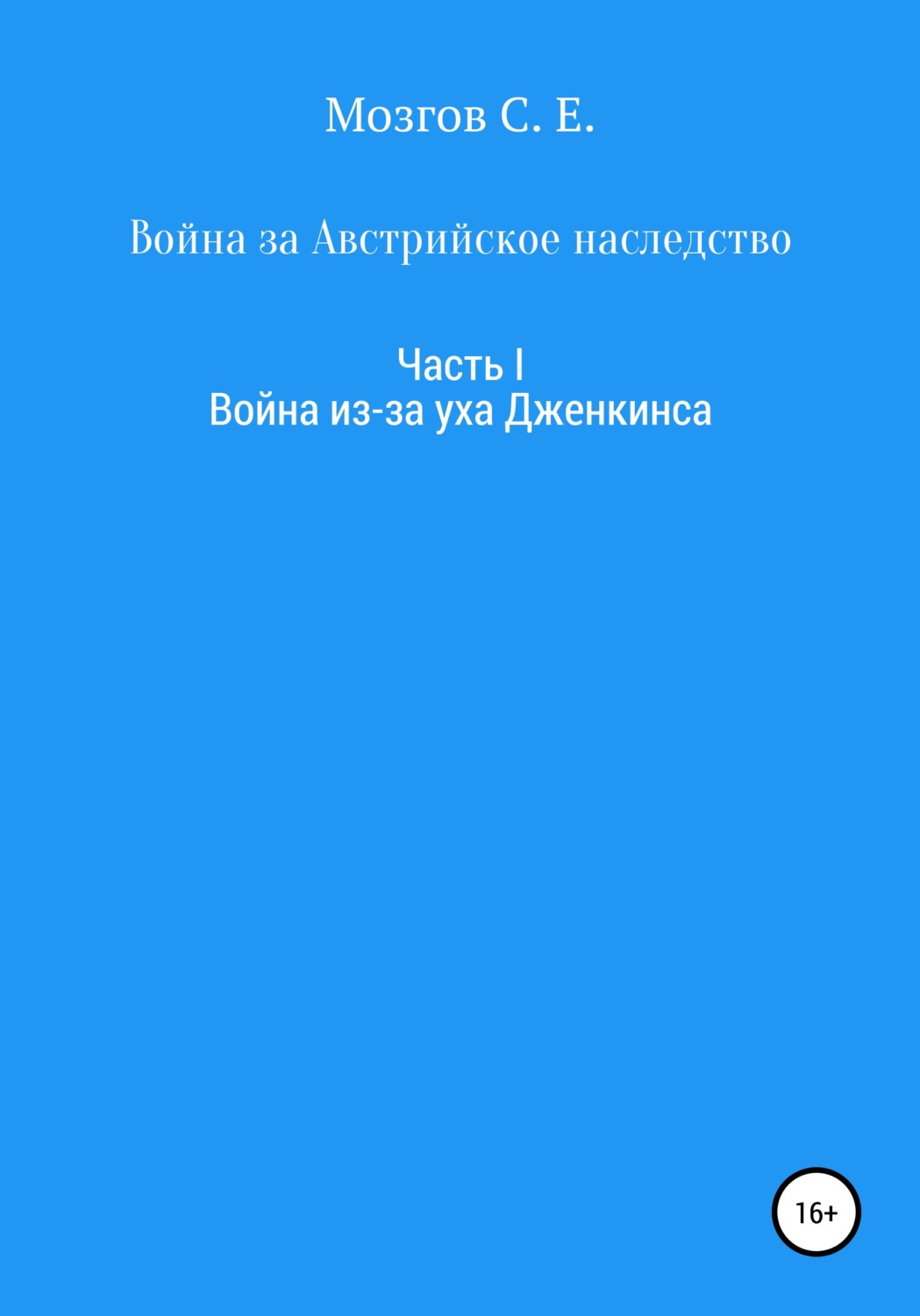 Обложка книги «Война за Австрийское наследство. Часть 1. Война из-за Уха Дженкинса»