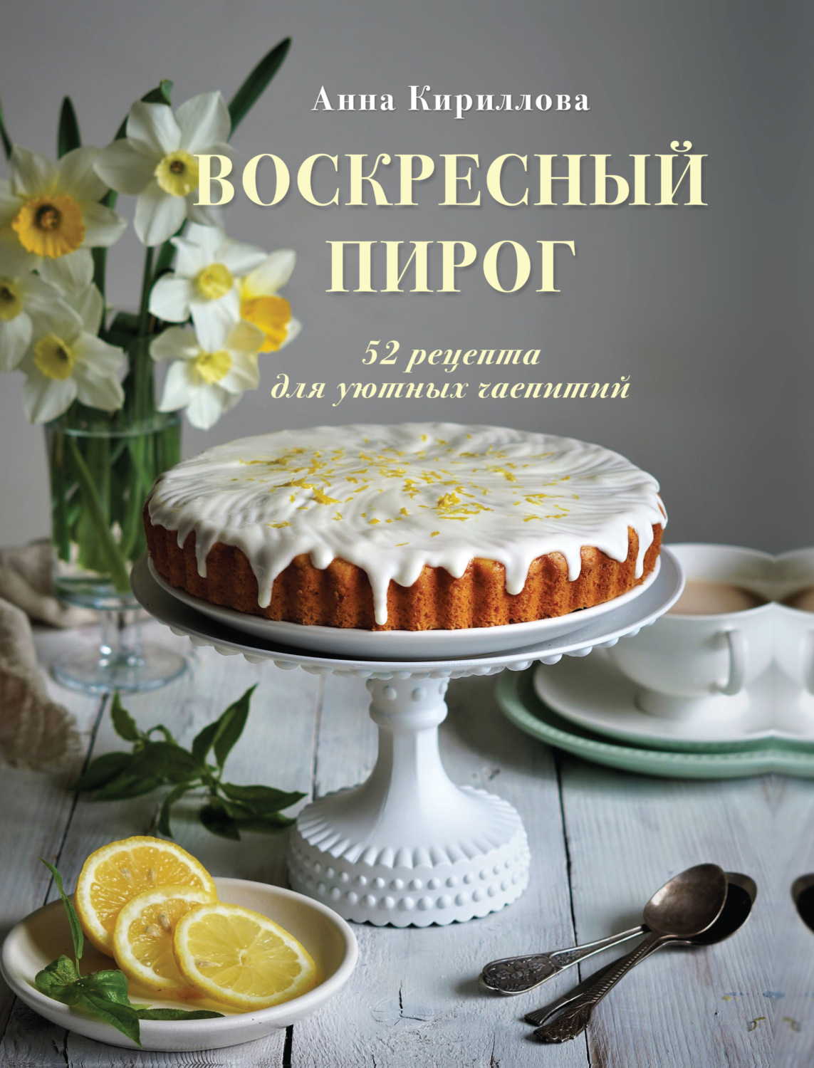 Обложка книги «Воскресный пирог. 52 рецепта для уютных чаепитий»