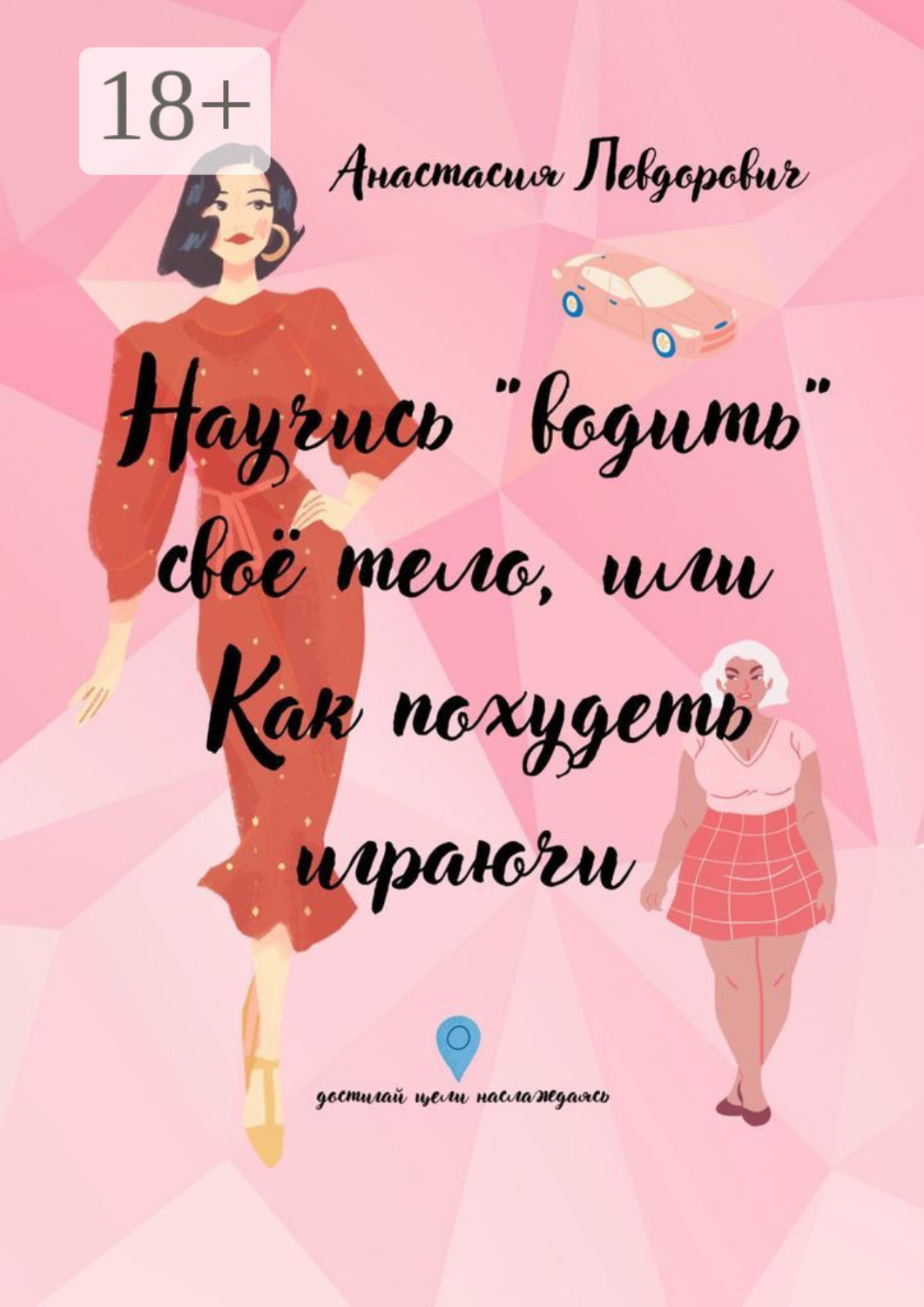 Обложка книги «Научись «водить» свое тело, или Как похудеть играючи. Достигай цели наслаждаясь»
