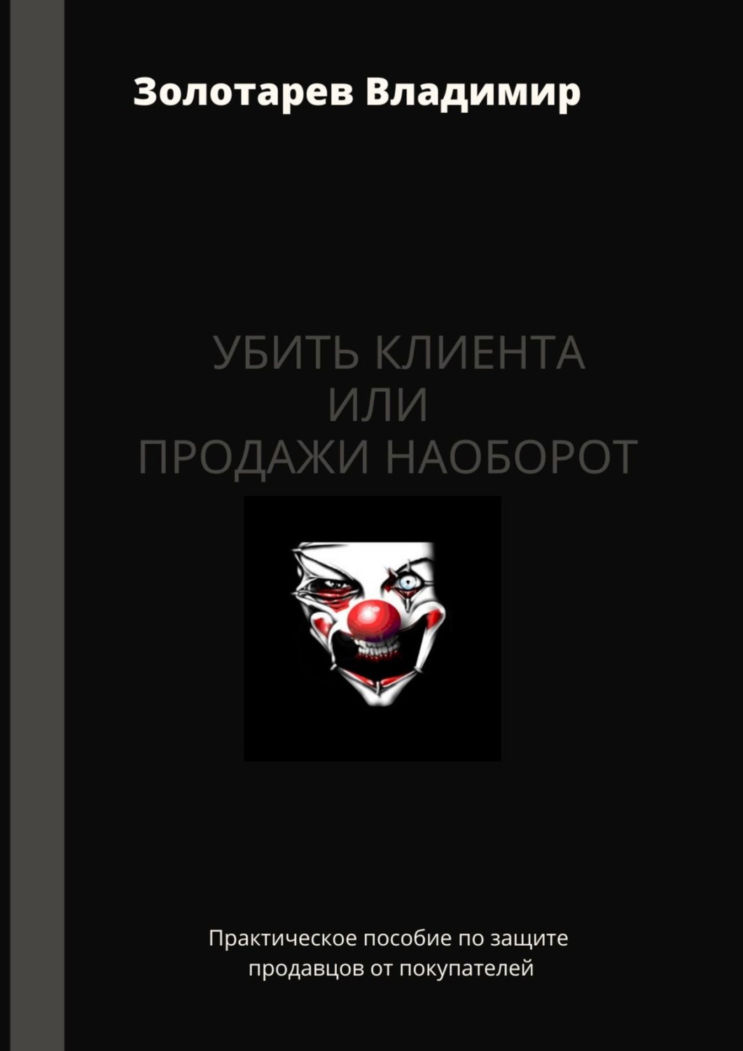 Обложка книги «Убить клиента или продажи наоборот. Практическое пособие по защите продавцов от покупателей»