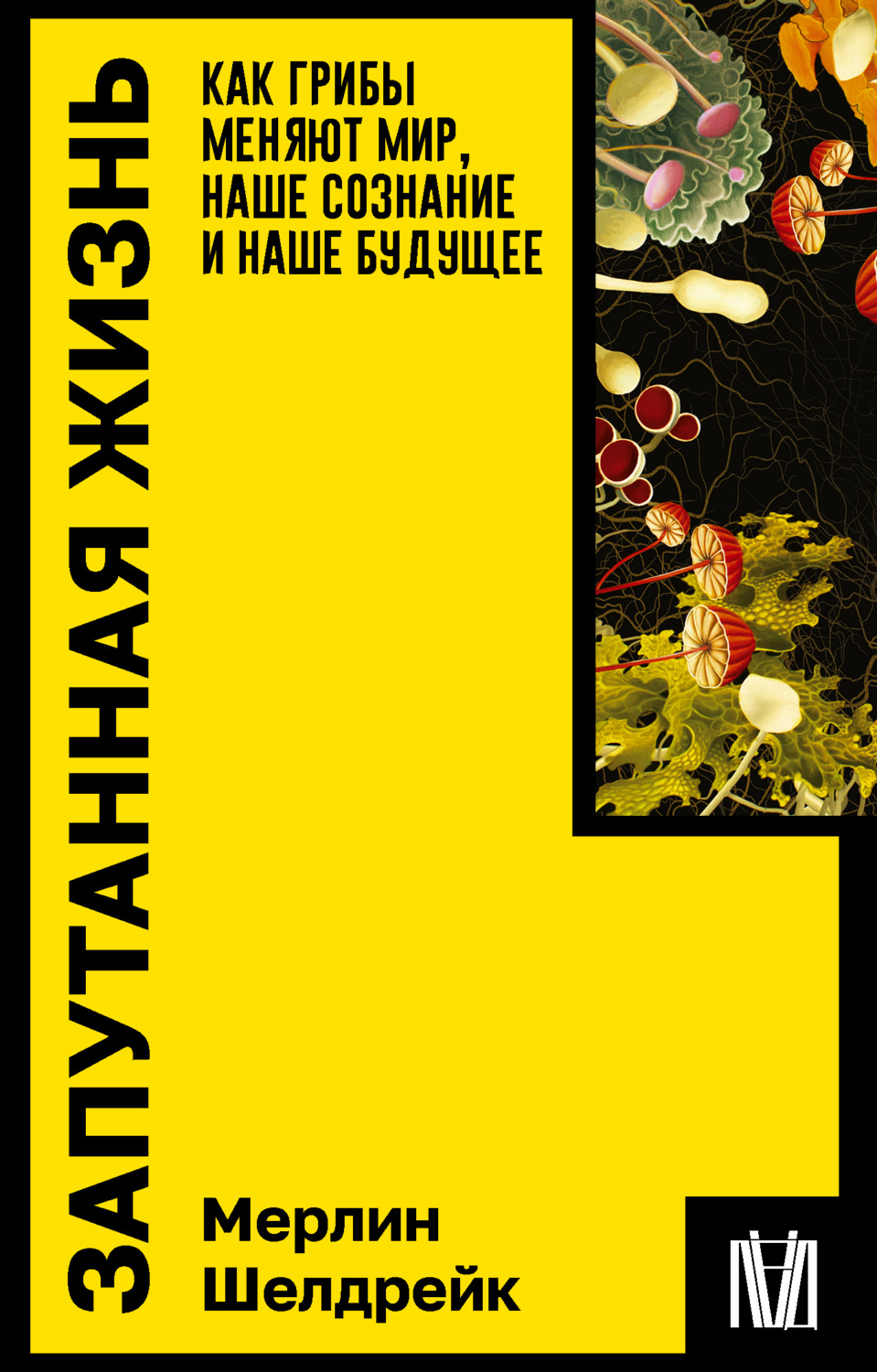 Обложка книги «Запутанная жизнь. Как грибы меняют мир, наше сознание и наше будущее»